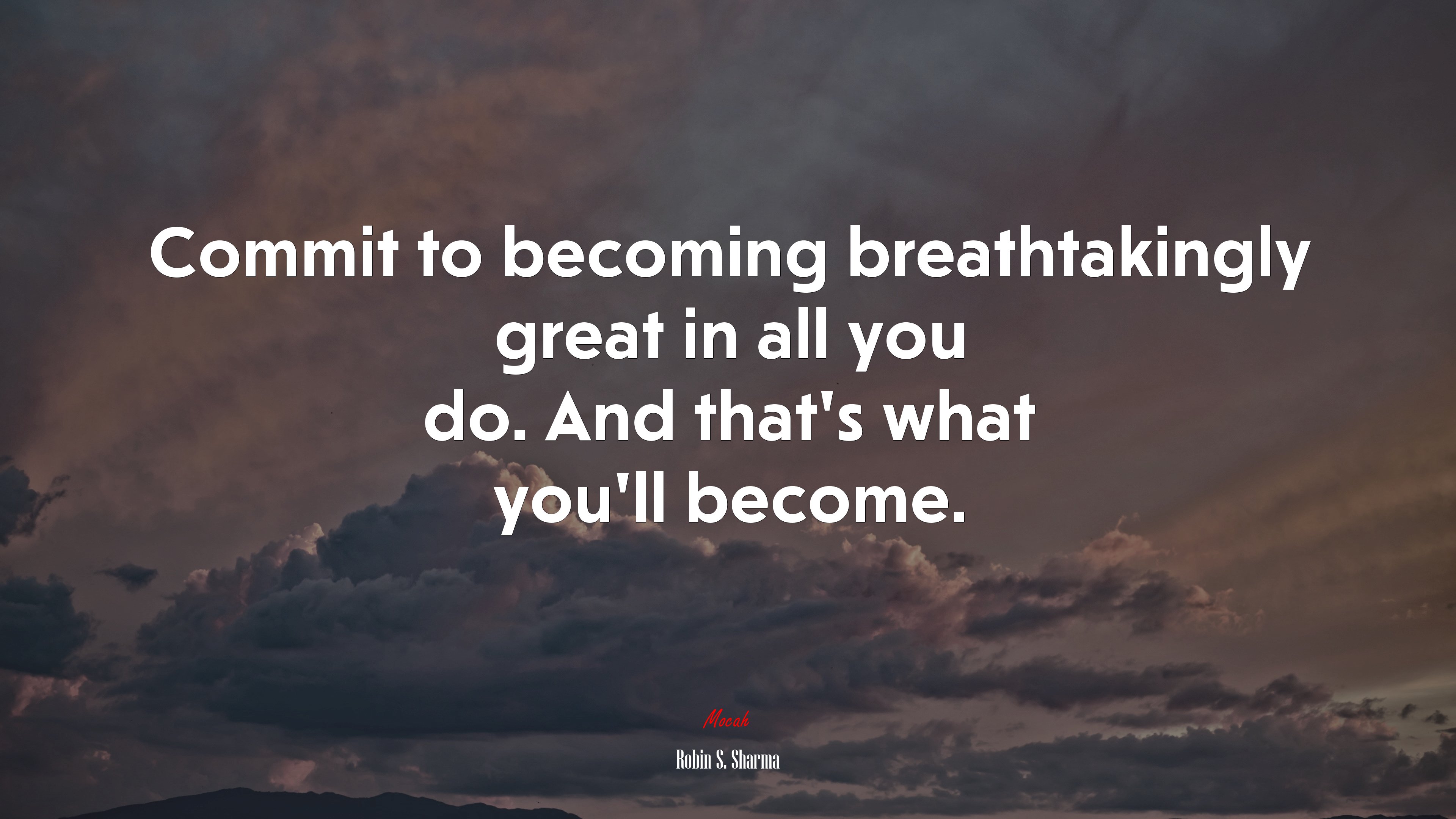 Commit to becoming breathtakingly great in all you do. And that’s what you’ll become. | Robin S. Sharma quote HD Wallpaper