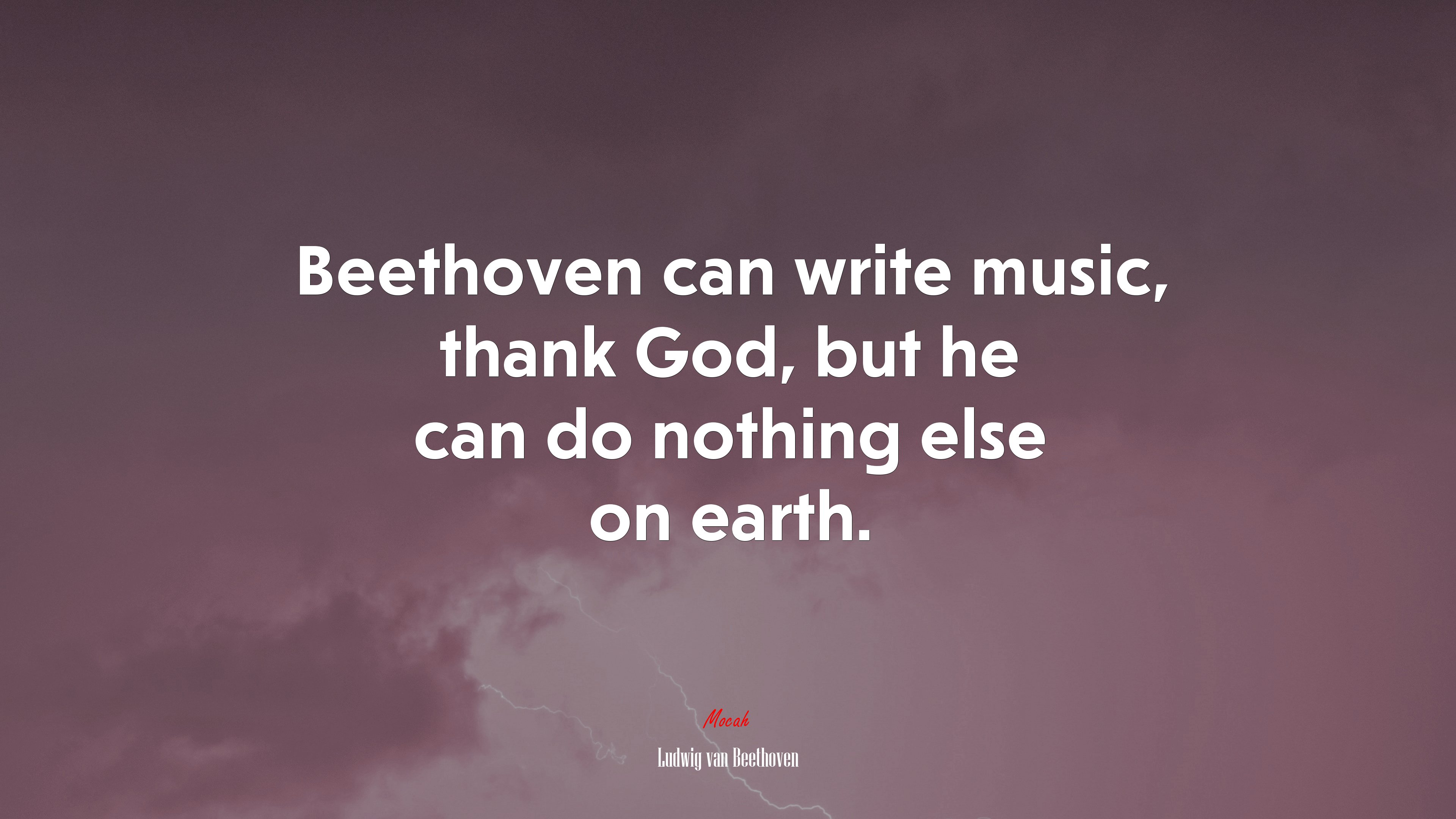 Beethoven can write music, thank God, but he can do nothing else on earth. | Ludwig van Beethoven quote HD Wallpaper