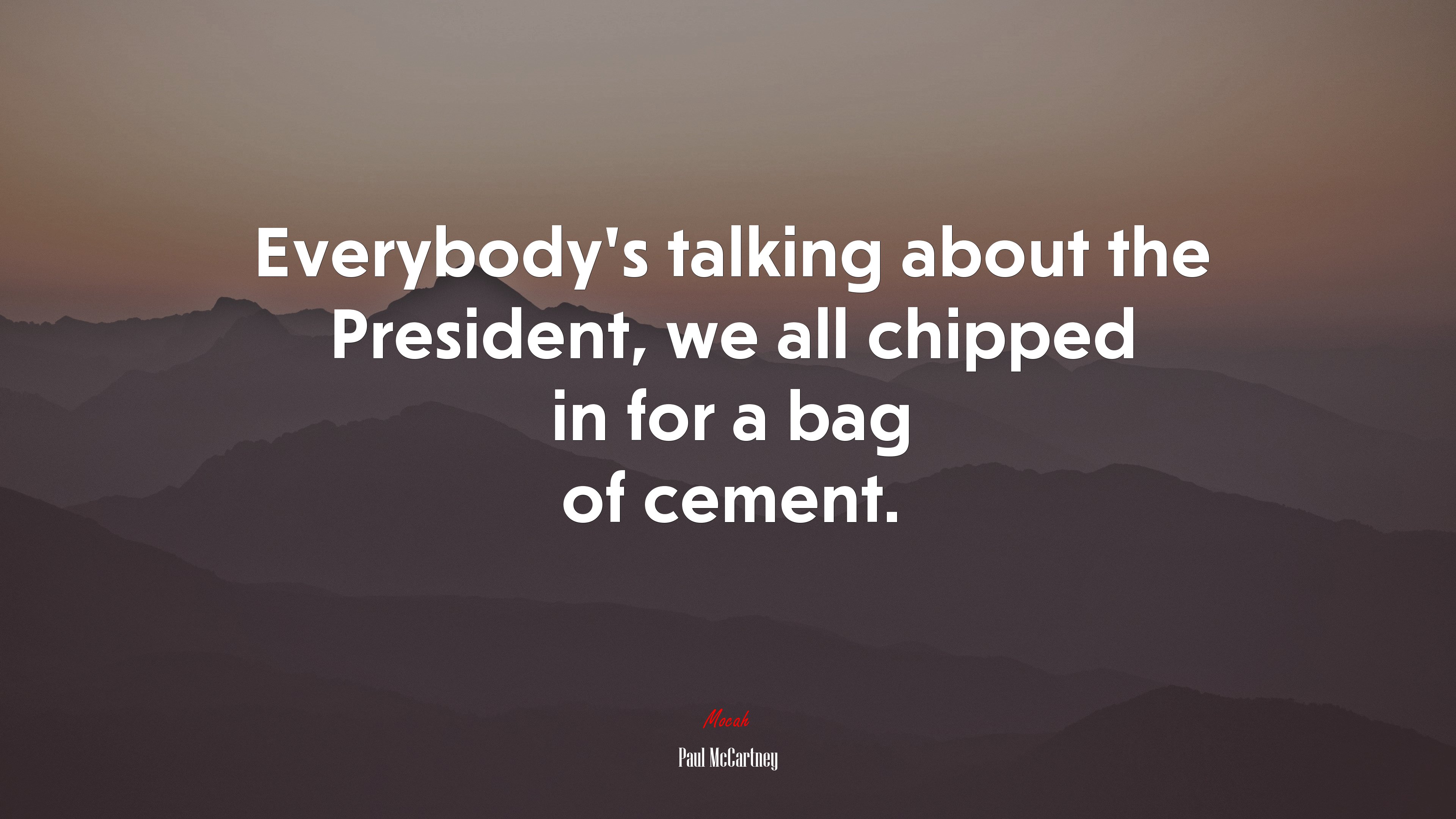 Everybody’s talking about the President, we all chipped in for a bag of cement. | Paul McCartney quote HD Wallpaper