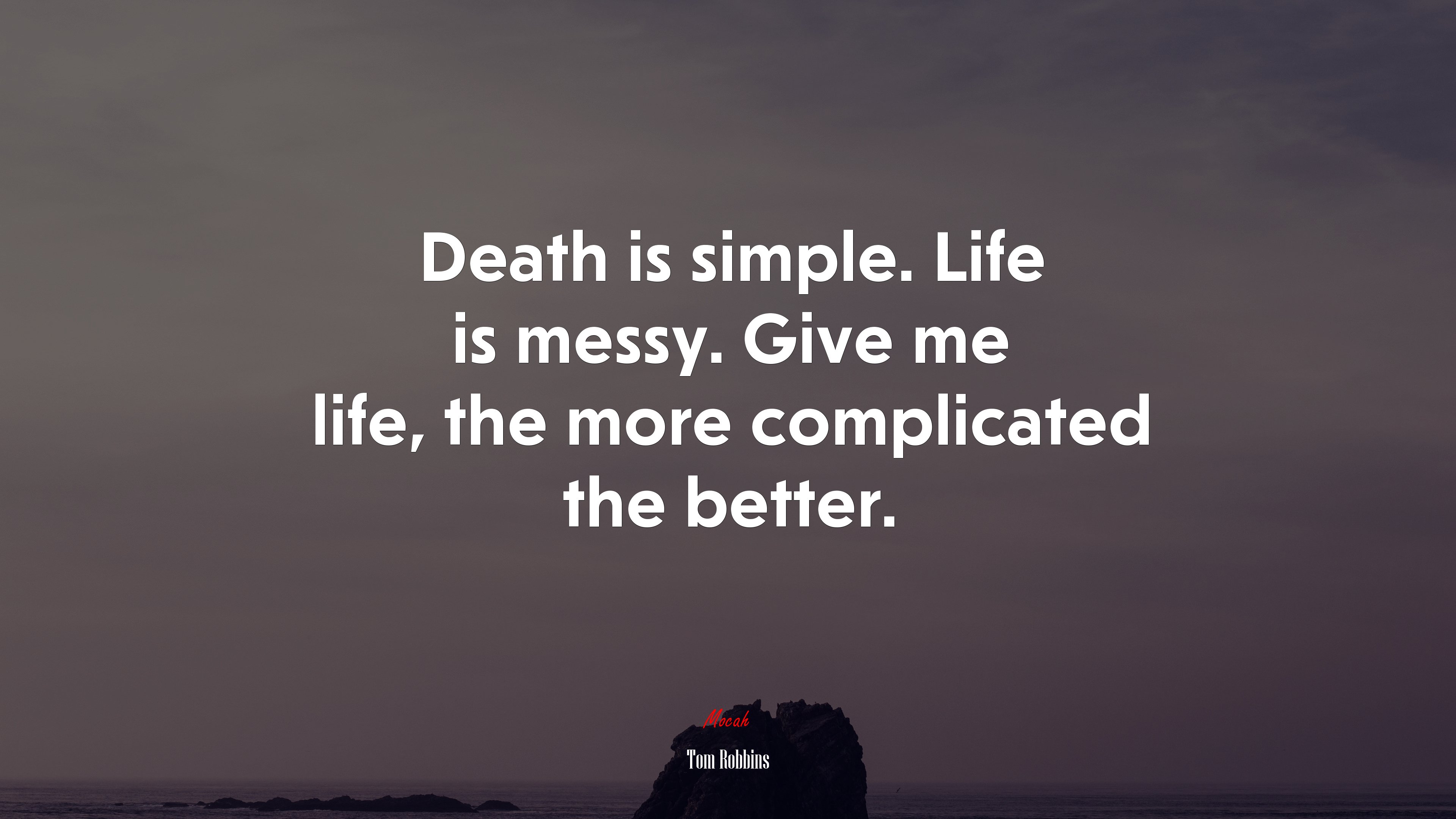 Death is simple. Life is messy. Give me life, the more complicated the better. | Tom Robbins quote HD Wallpaper