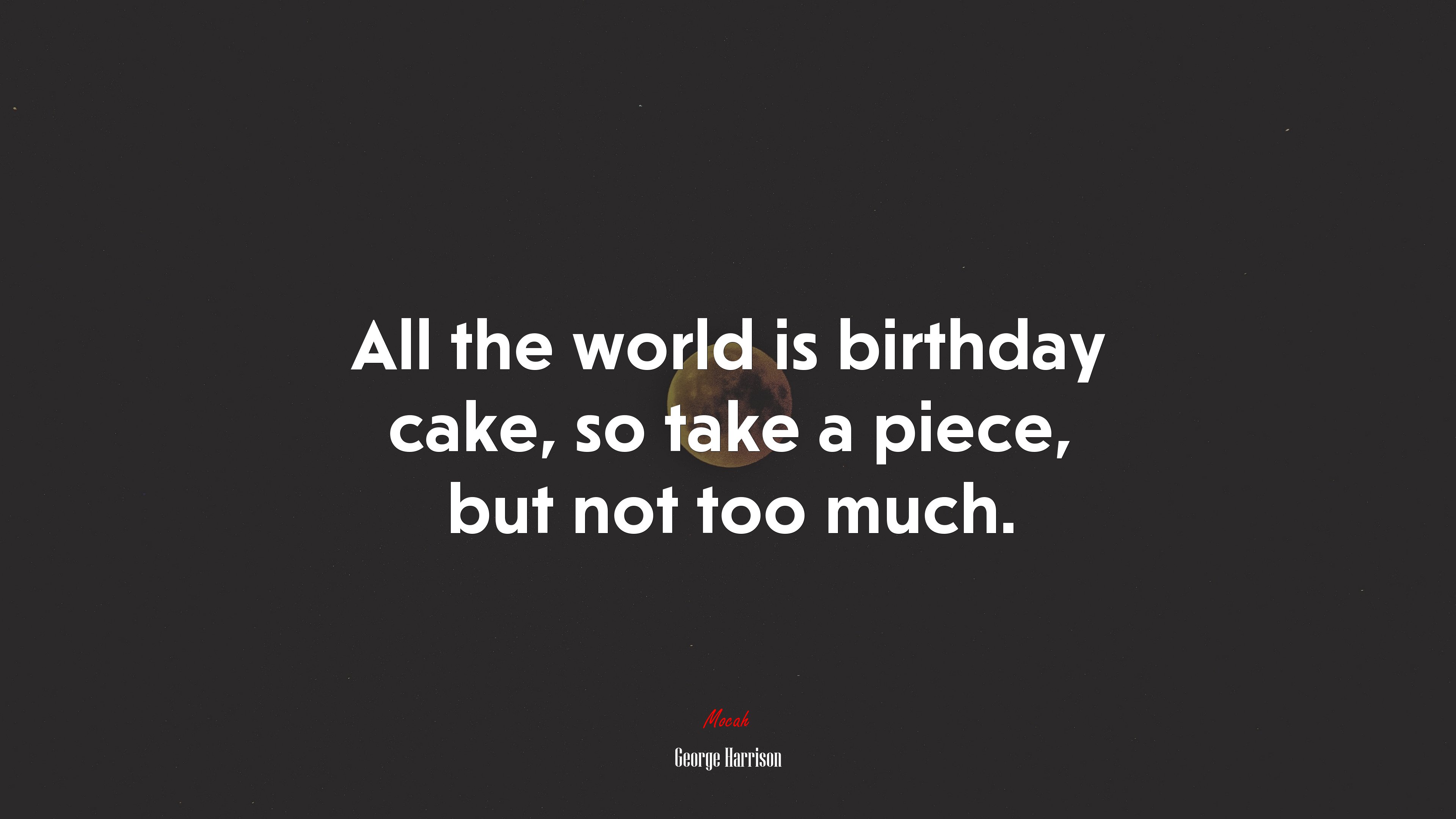 All the world is birthday cake, so take a piece, but not too much. | George Harrison quote HD Wallpaper