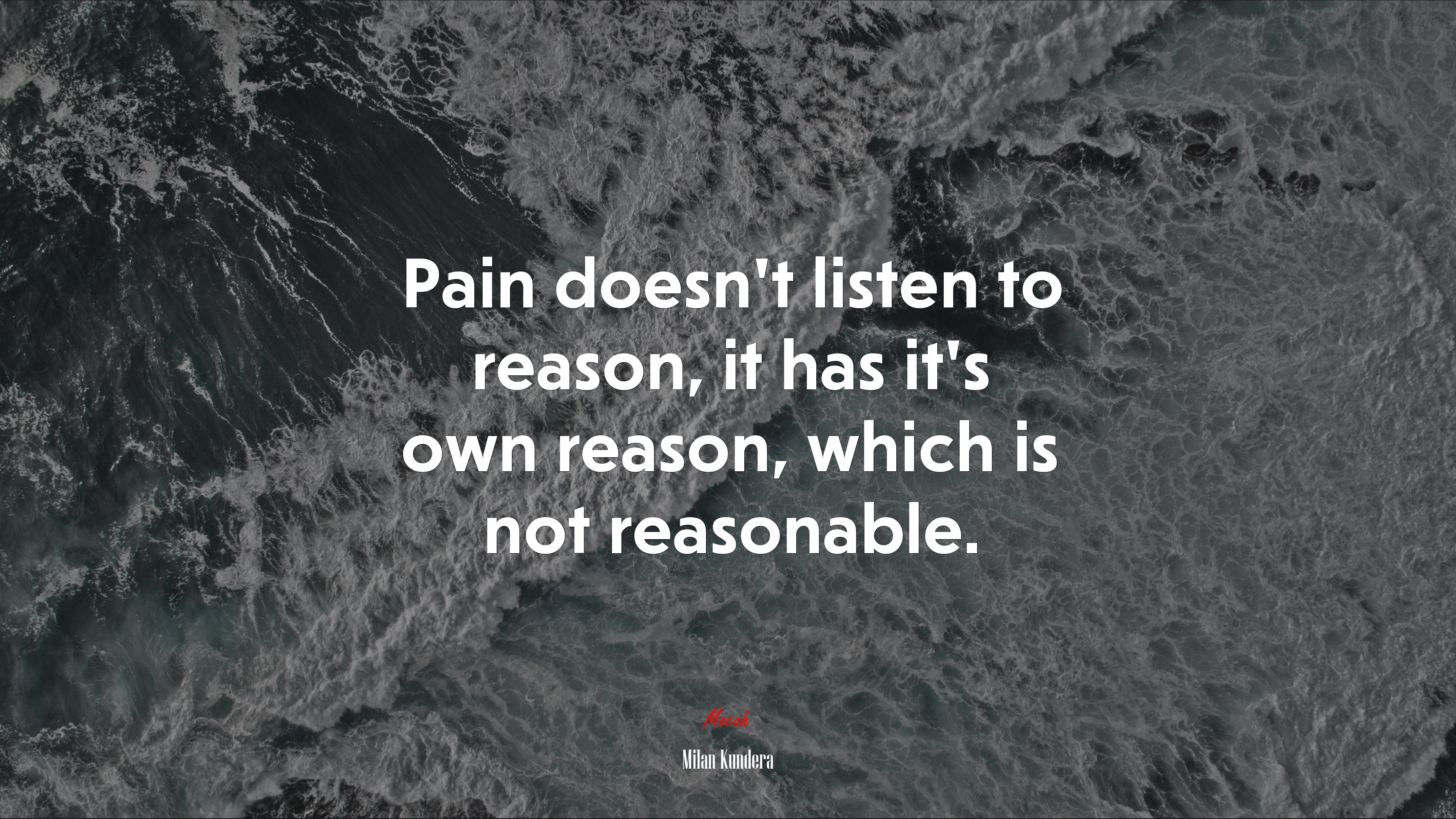 Pain doesn’t listen to reason, it has it’s own reason, which is not reasonable. | Milan Kundera quote HD Wallpaper