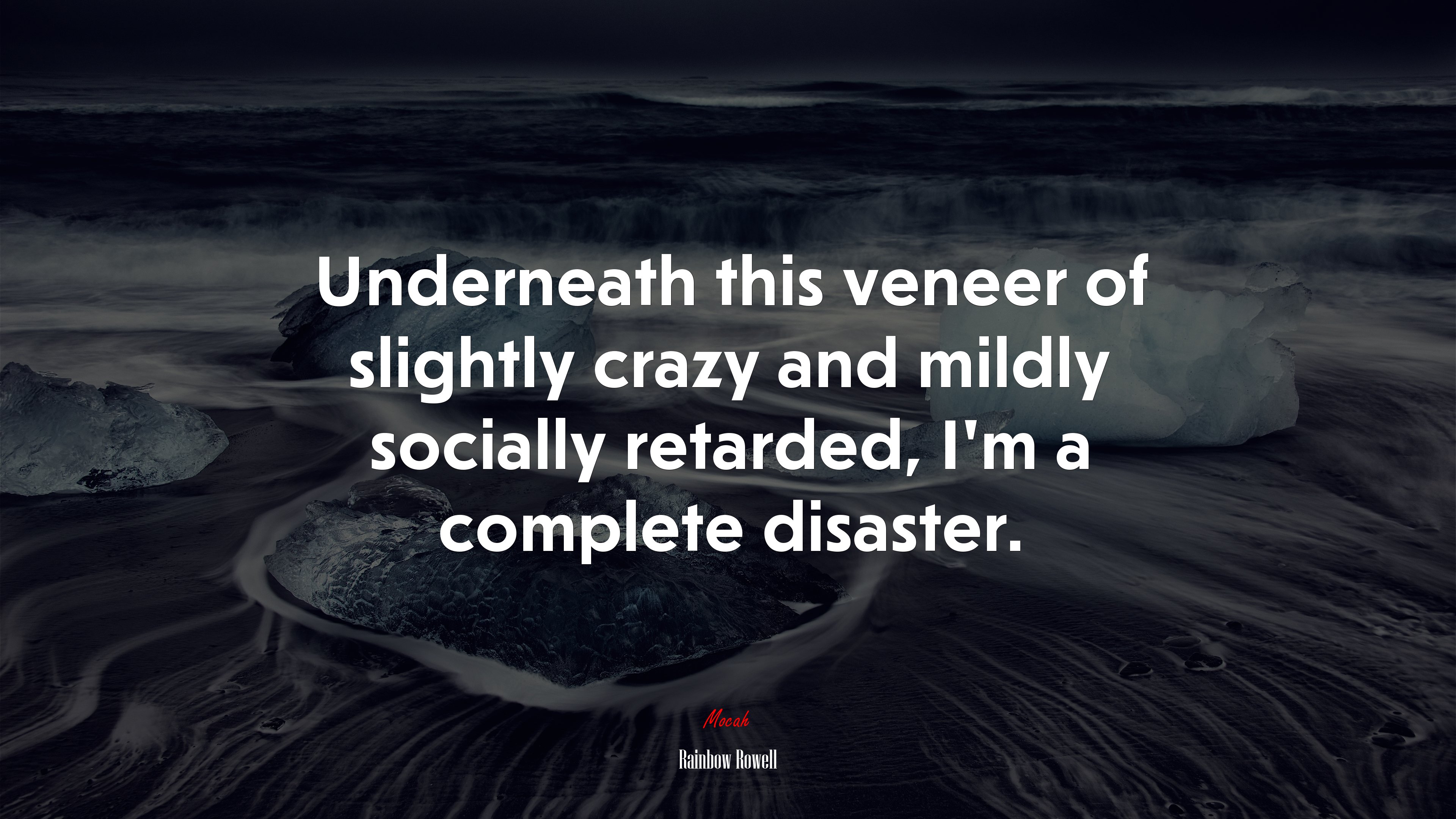 Underneath this veneer of slightly crazy and mildly socially retarded, I’m a complete disaster. | Rainbow Rowell quote HD Wallpaper