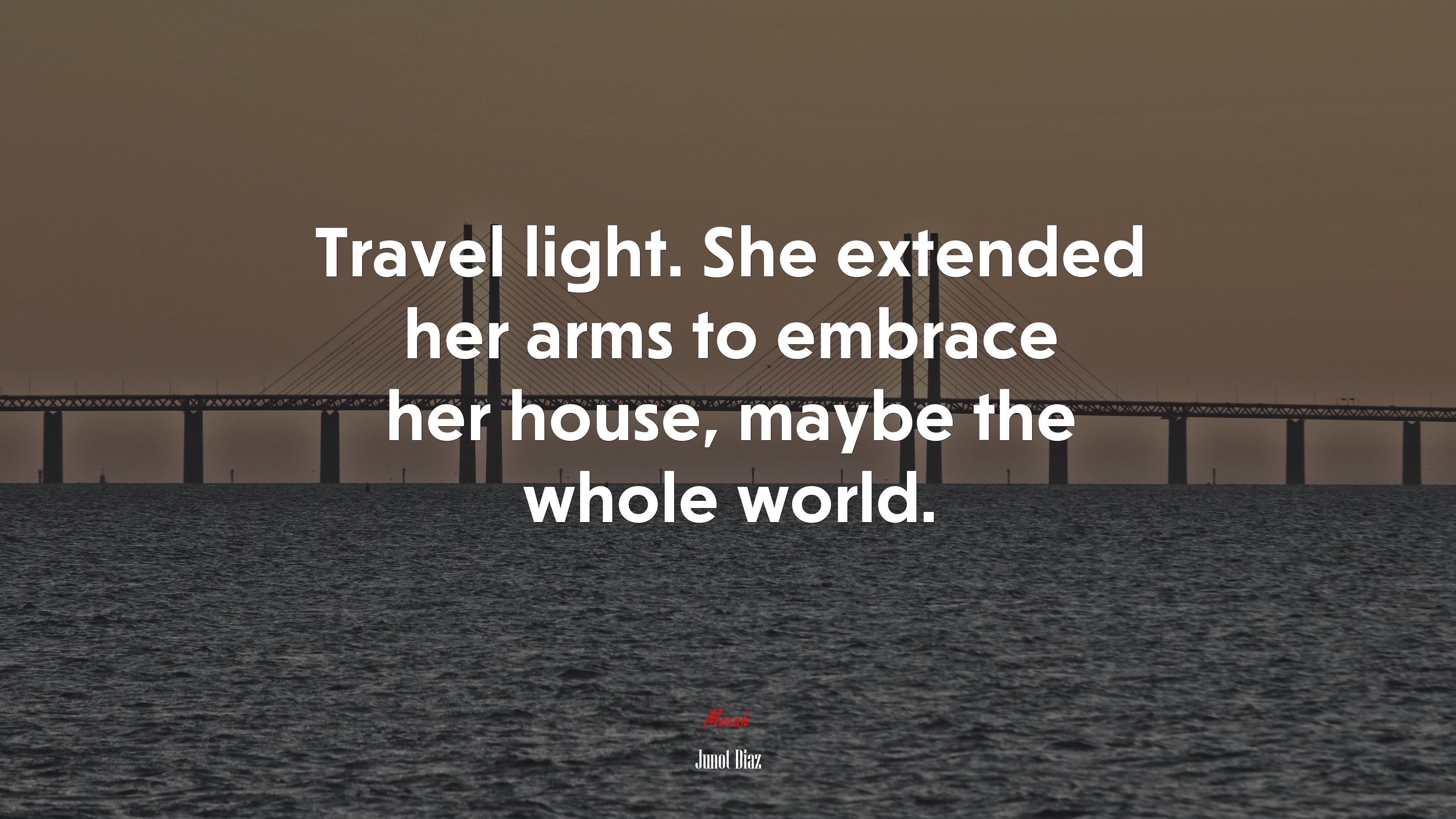 Travel light. She extended her arms to embrace her house, maybe the whole world. | Junot Díaz quote HD Wallpaper