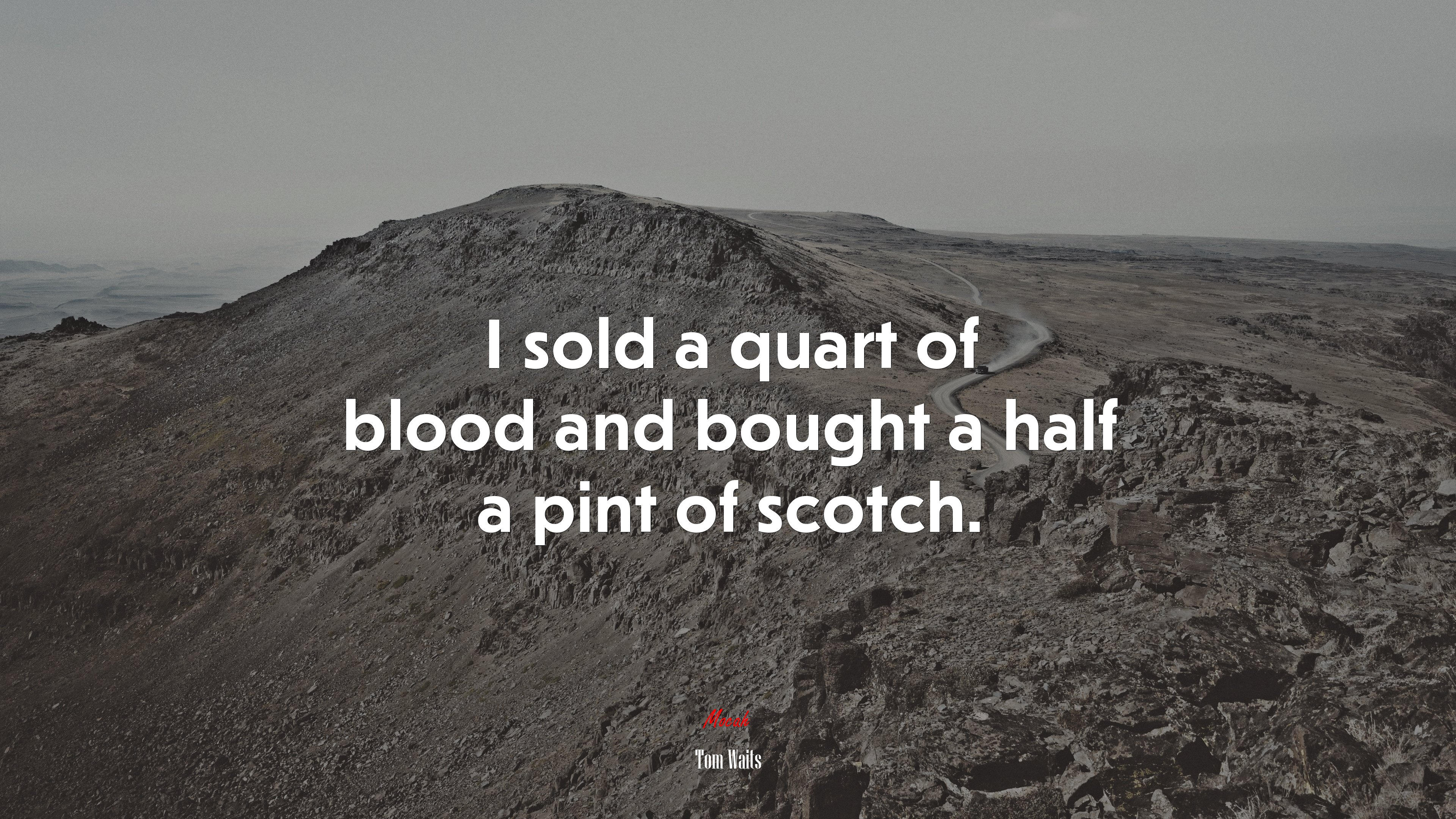 I sold a quart of blood and bought a half a pint of scotch. | Tom Waits quote HD Wallpaper