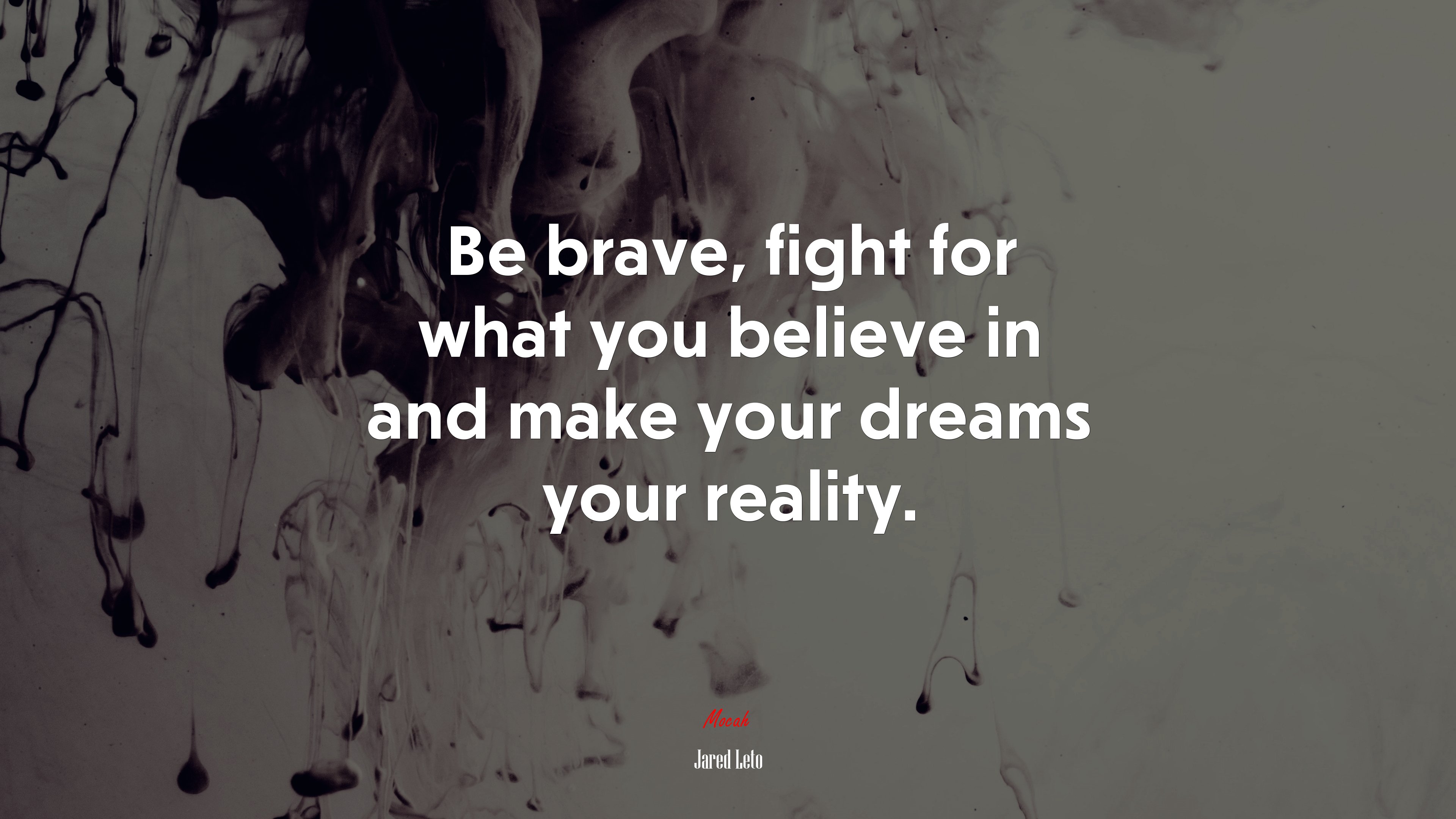 Be brave, fight for what you believe in and make your dreams your reality. | Jared Leto quote HD Wallpaper