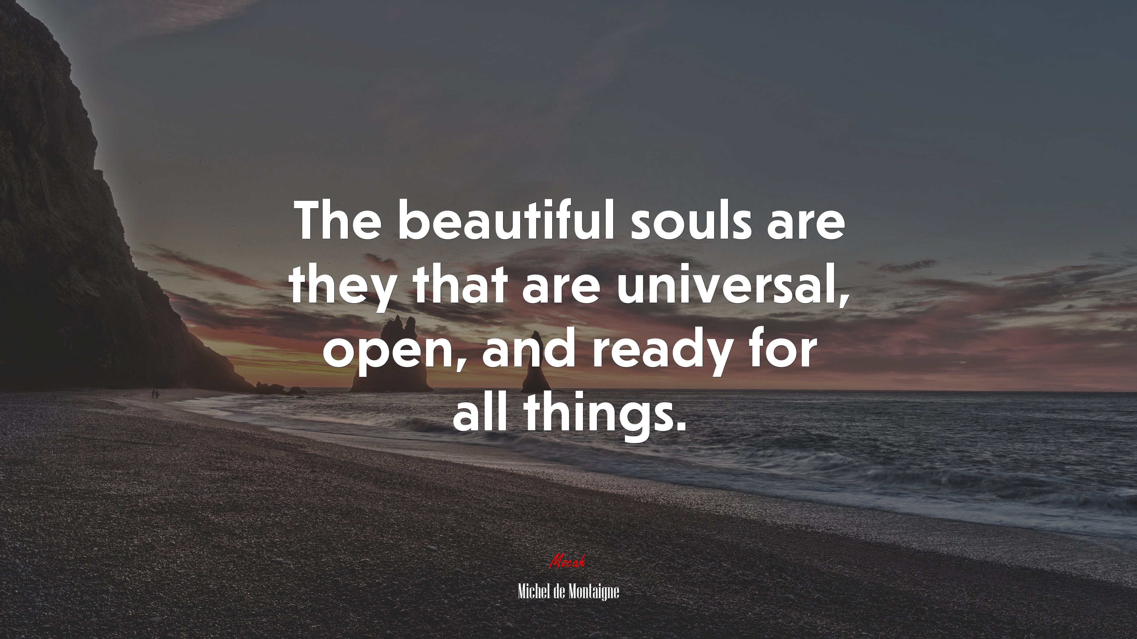 The beautiful souls are they that are universal, open, and ready for all things. | Michel de Montaigne quote HD Wallpaper
