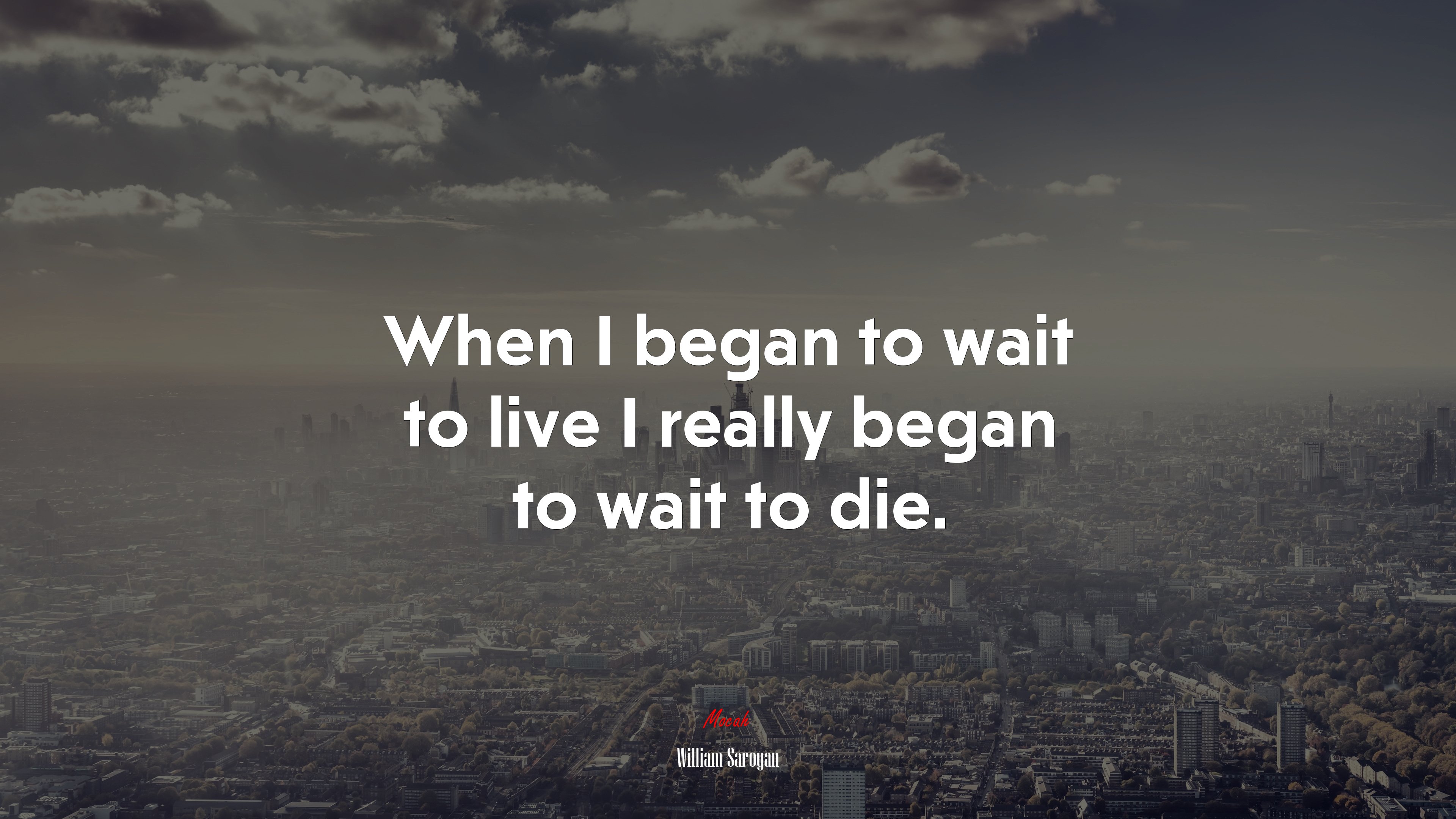 When I began to wait to live I really began to wait to die. | William Saroyan quote HD Wallpaper