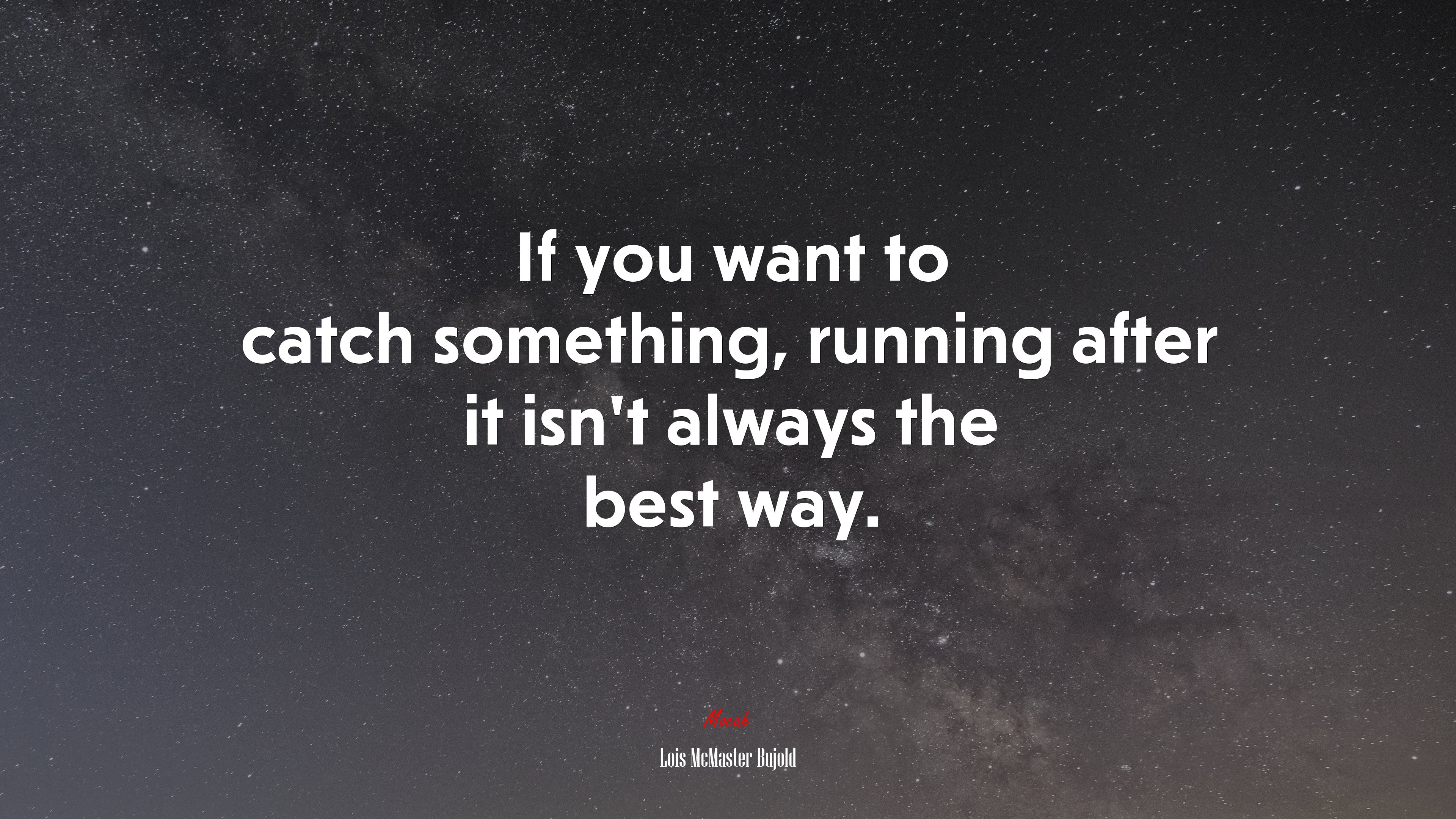 If you want to catch something, running after it isn’t always the best way. | Lois McMaster Bujold quote HD Wallpaper