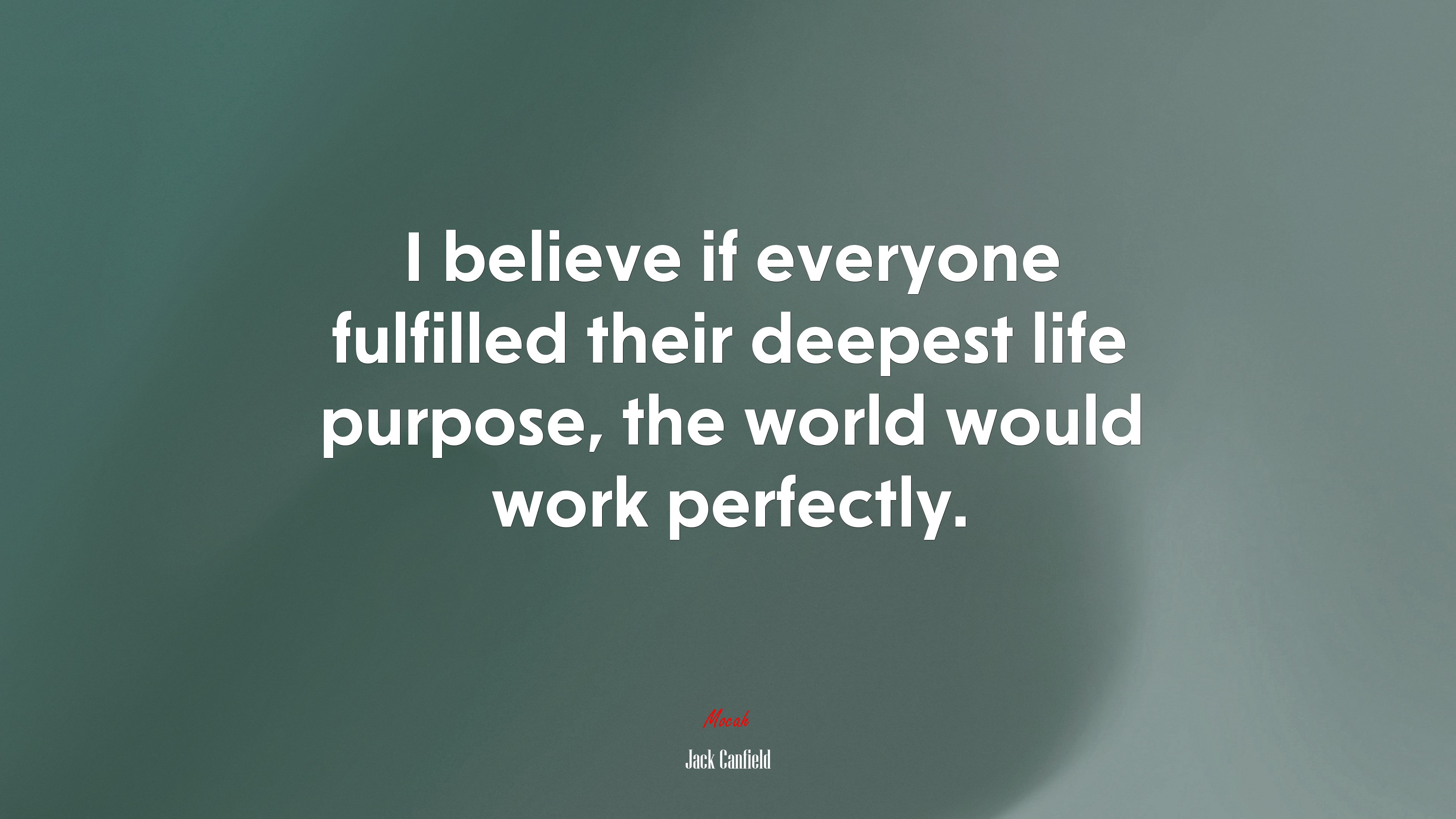 I believe if everyone fulfilled their deepest life purpose, the world would work perfectly. | Jack Canfield quote HD Wallpaper