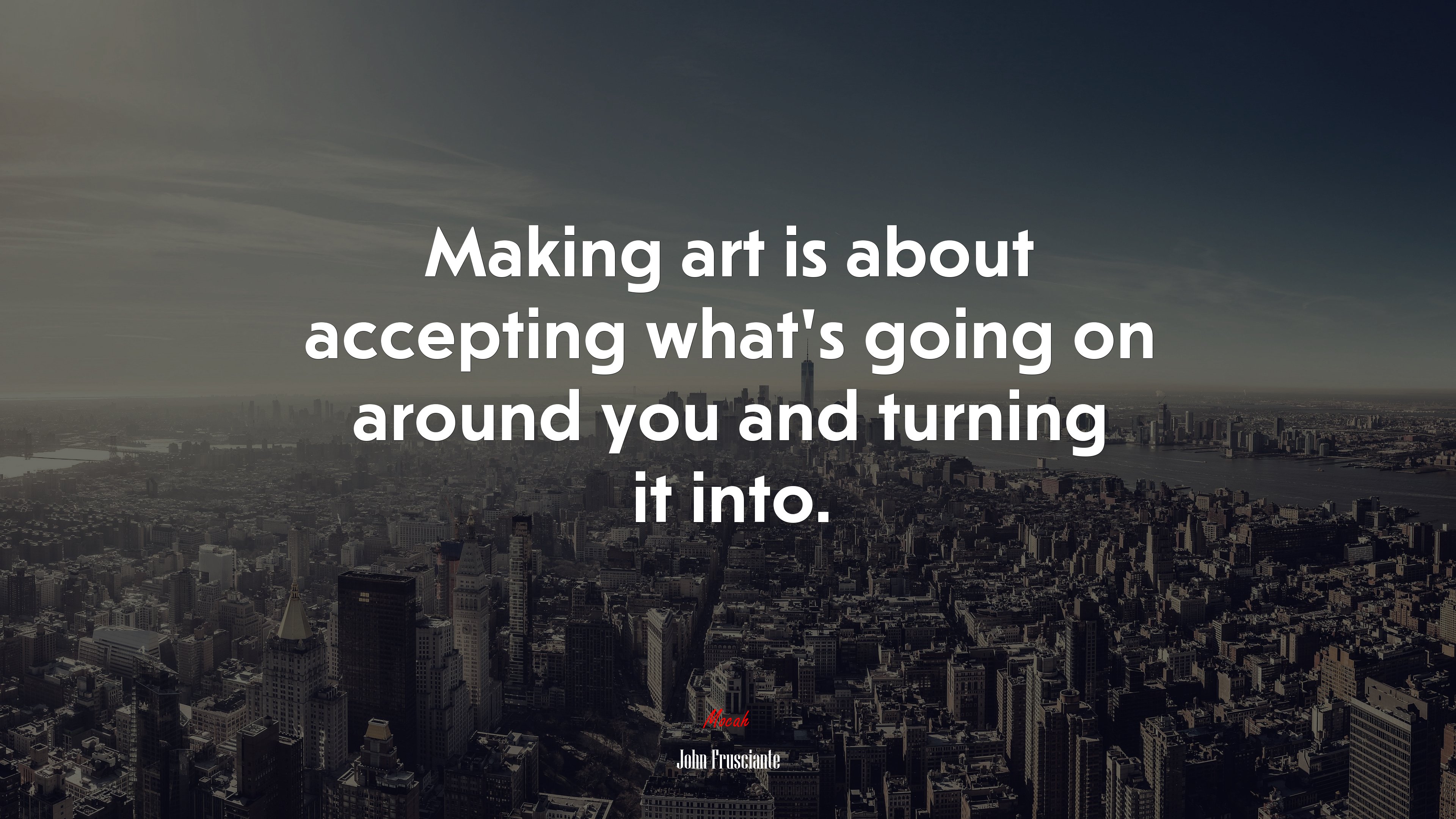 Making art is about accepting what’s going on around you and turning it into. | John Frusciante quote HD Wallpaper
