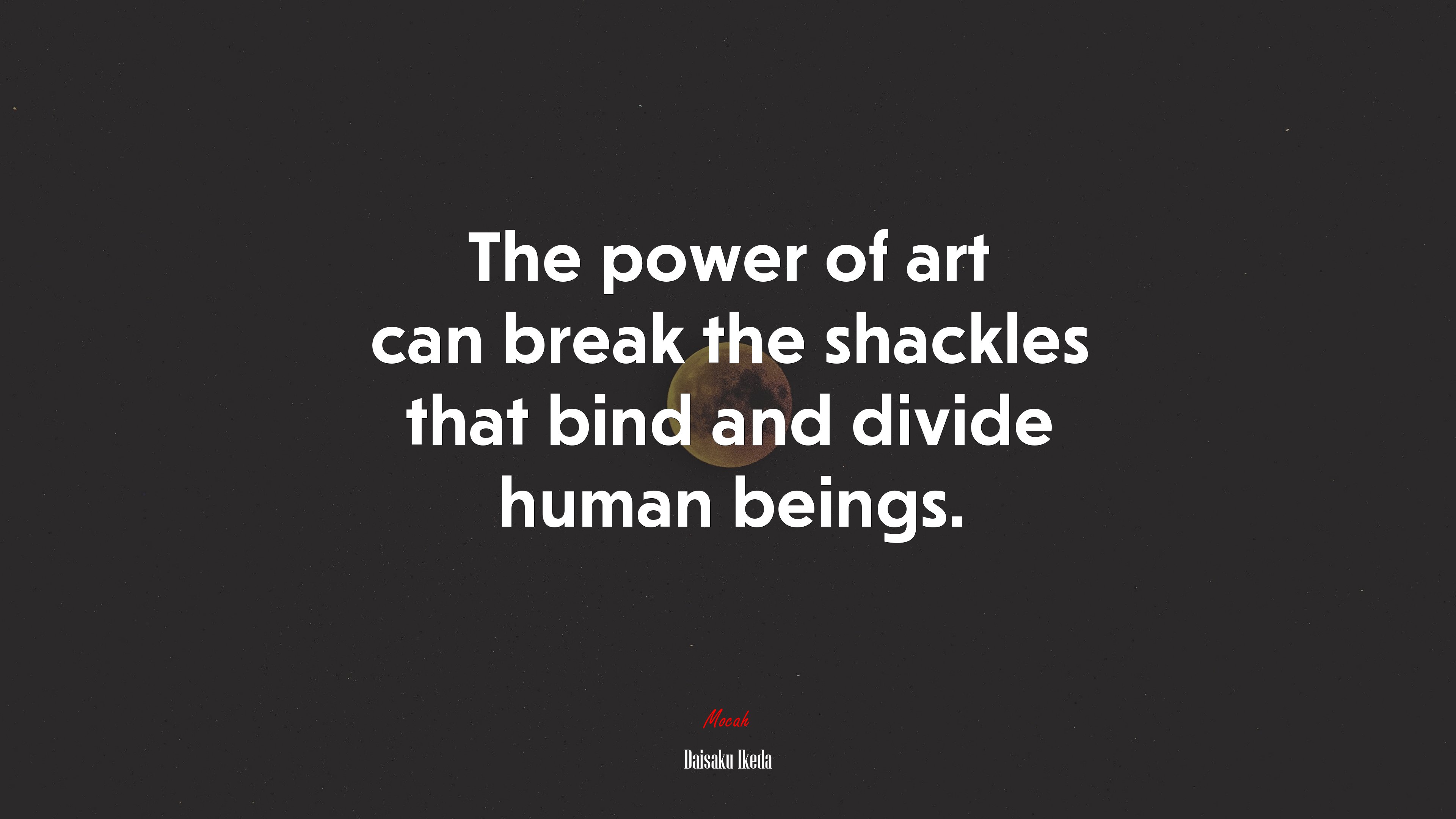 The power of art can break the shackles that bind and divide human beings. | Daisaku Ikeda quote HD Wallpaper