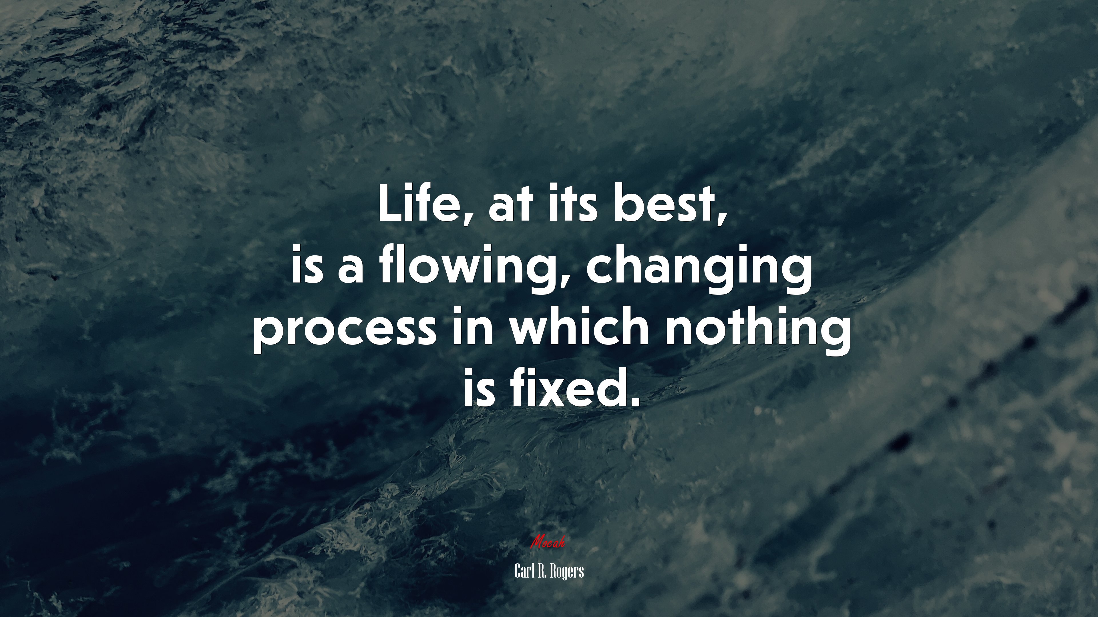 Life, at its best, is a flowing, changing process in which nothing is fixed. | Carl R. Rogers quote HD Wallpaper