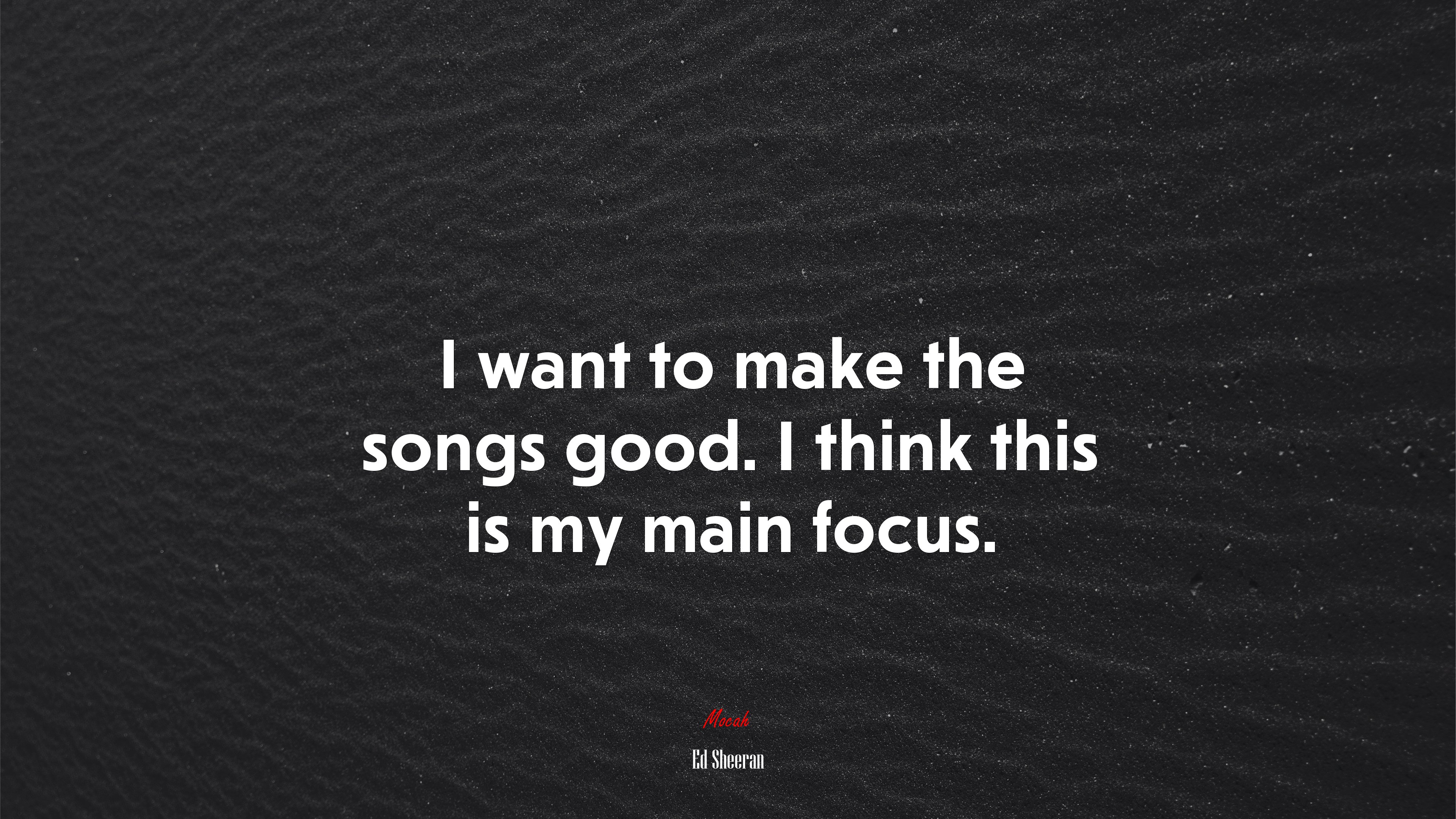 I want to make the songs good. I think this is my main focus. | Ed Sheeran quote HD Wallpaper