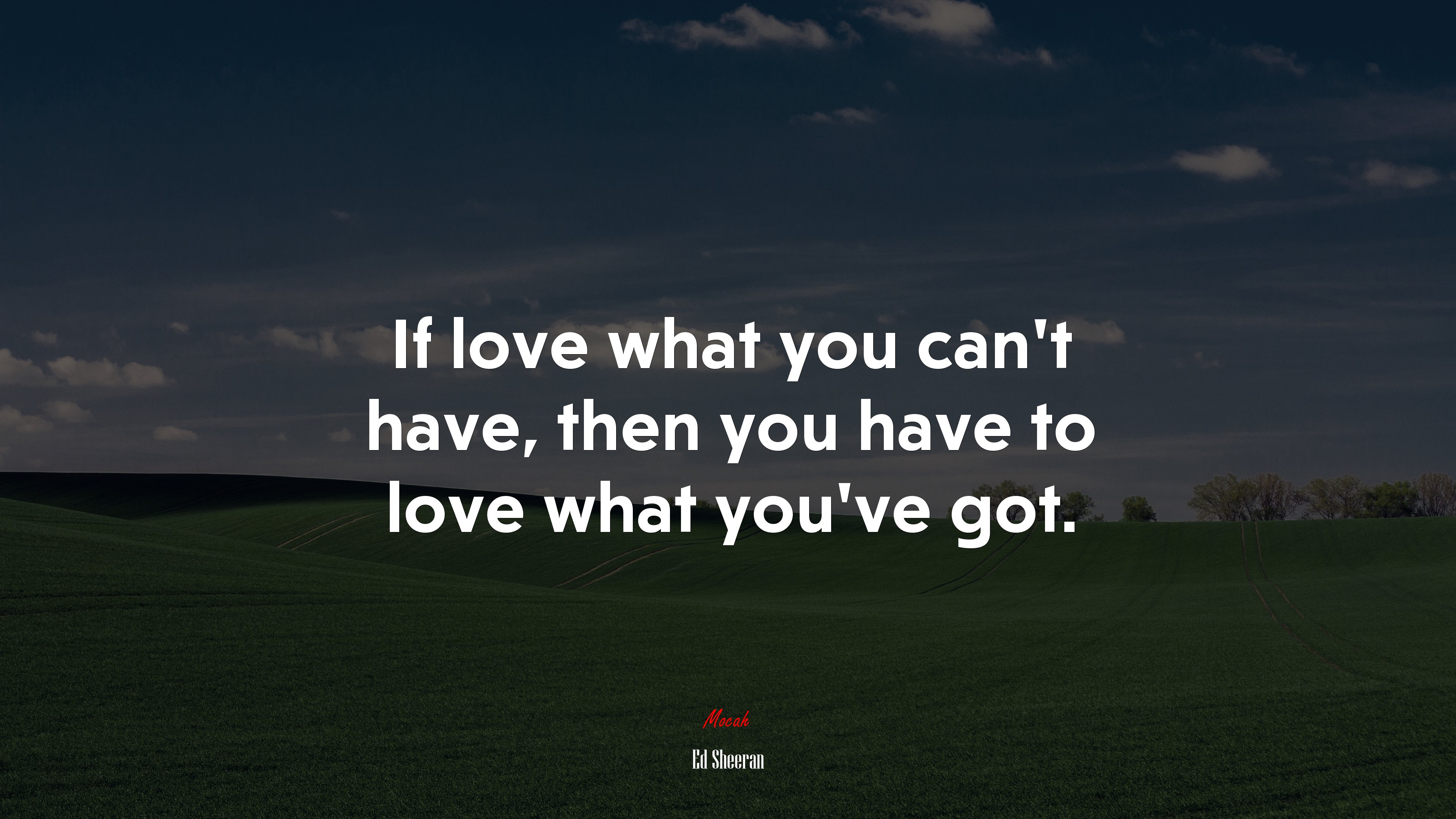 If love what you can’t have, then you have to love what you’ve got. | Ed Sheeran quote HD Wallpaper