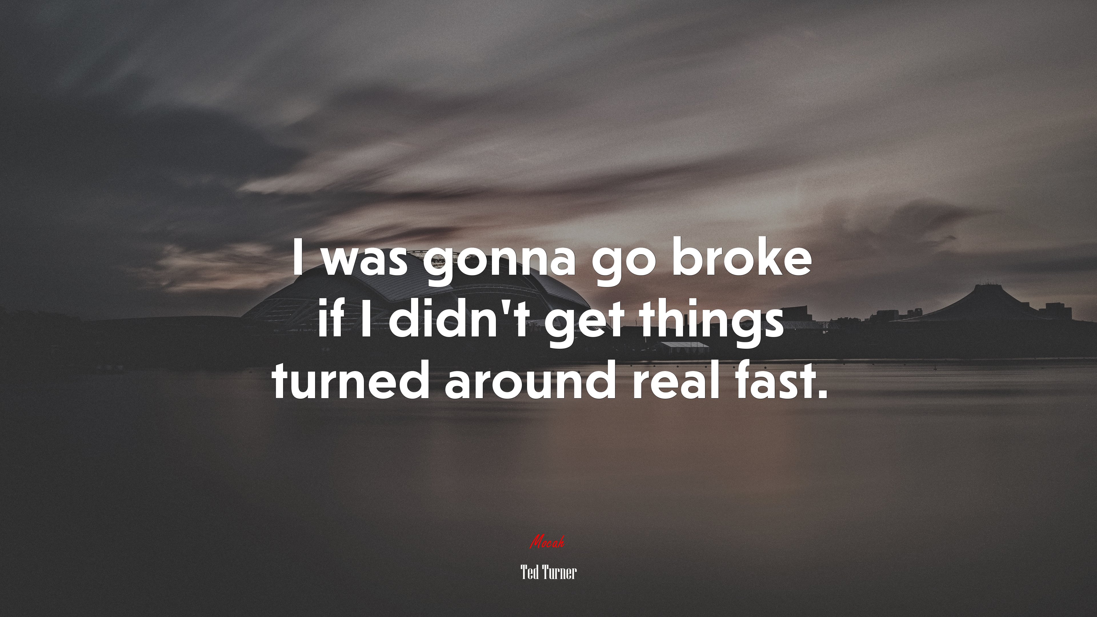 I was gonna go broke if I didn’t get things turned around real fast. | Ted Turner quote HD Wallpaper