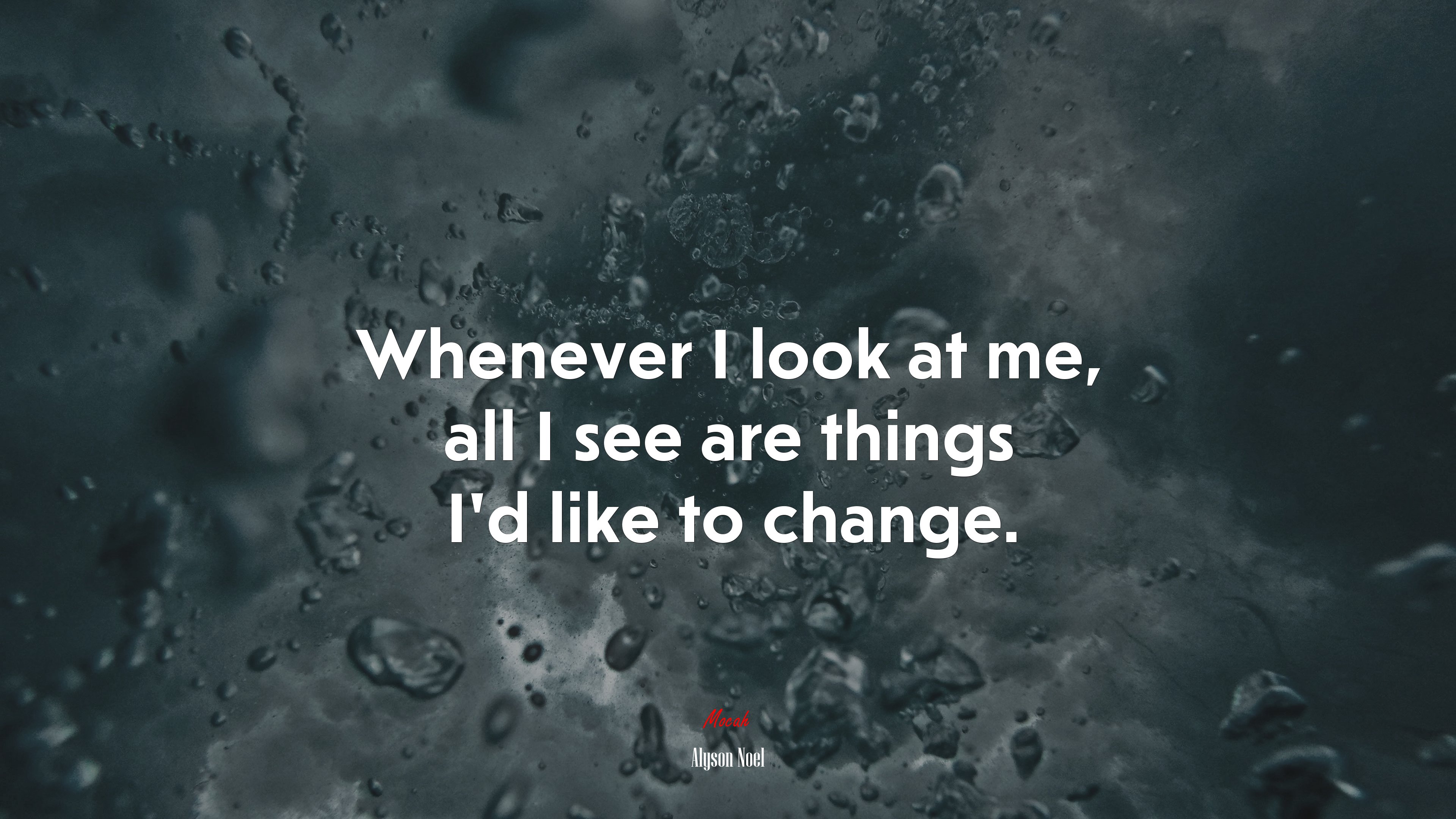 Whenever I look at me, all I see are things I’d like to change. | Alyson Noel quote HD Wallpaper