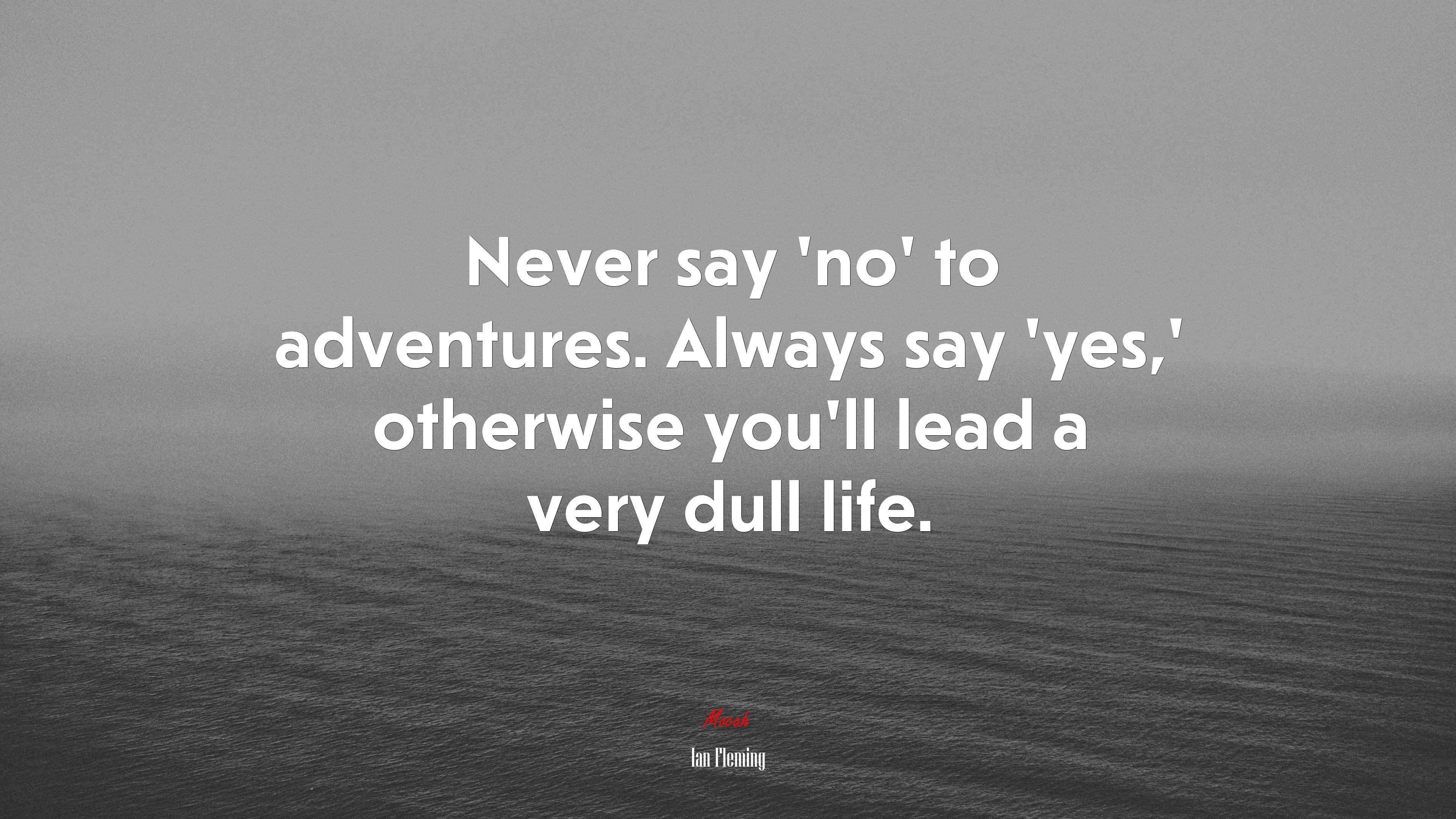 Never say ‘no’ to adventures. Always say ‘yes,’ otherwise you’ll lead a very dull life. | Ian Fleming quote HD Wallpaper