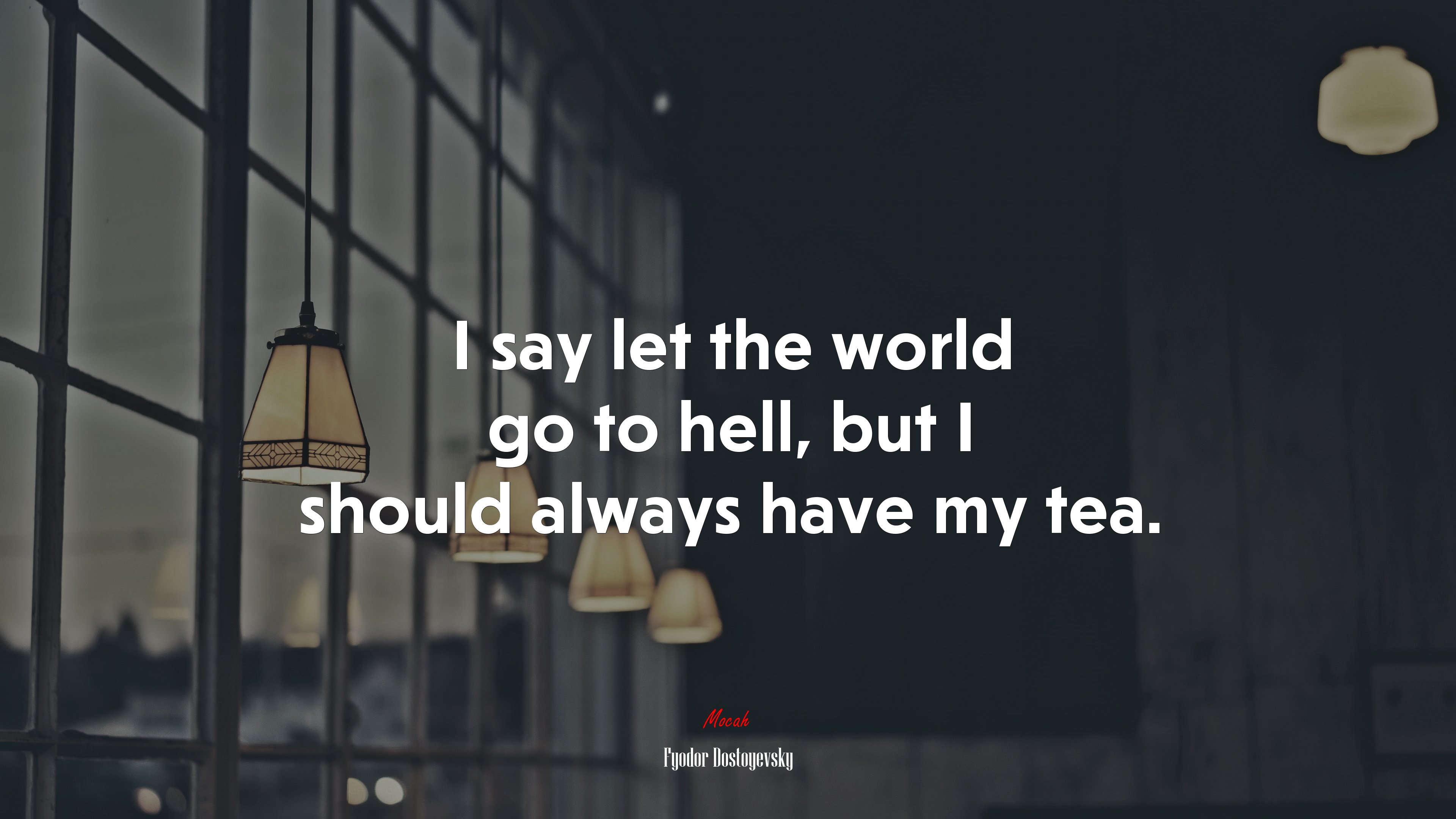 I say let the world go to hell, but I should always have my tea. | Fyodor Dostoyevsky quote HD Wallpaper