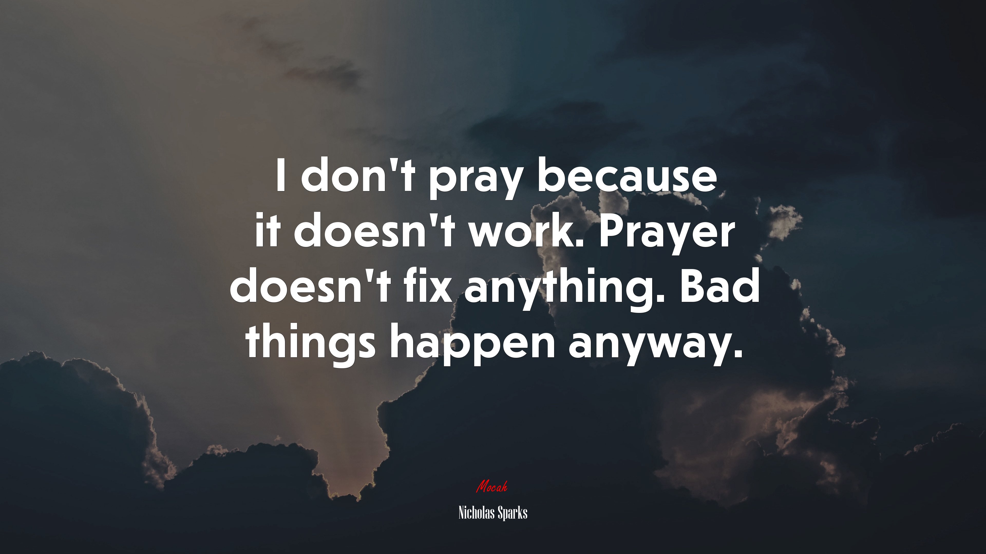 I don’t pray because it doesn’t work. Prayer doesn’t fix anything. Bad things happen anyway. | Nicholas Sparks quote HD Wallpaper
