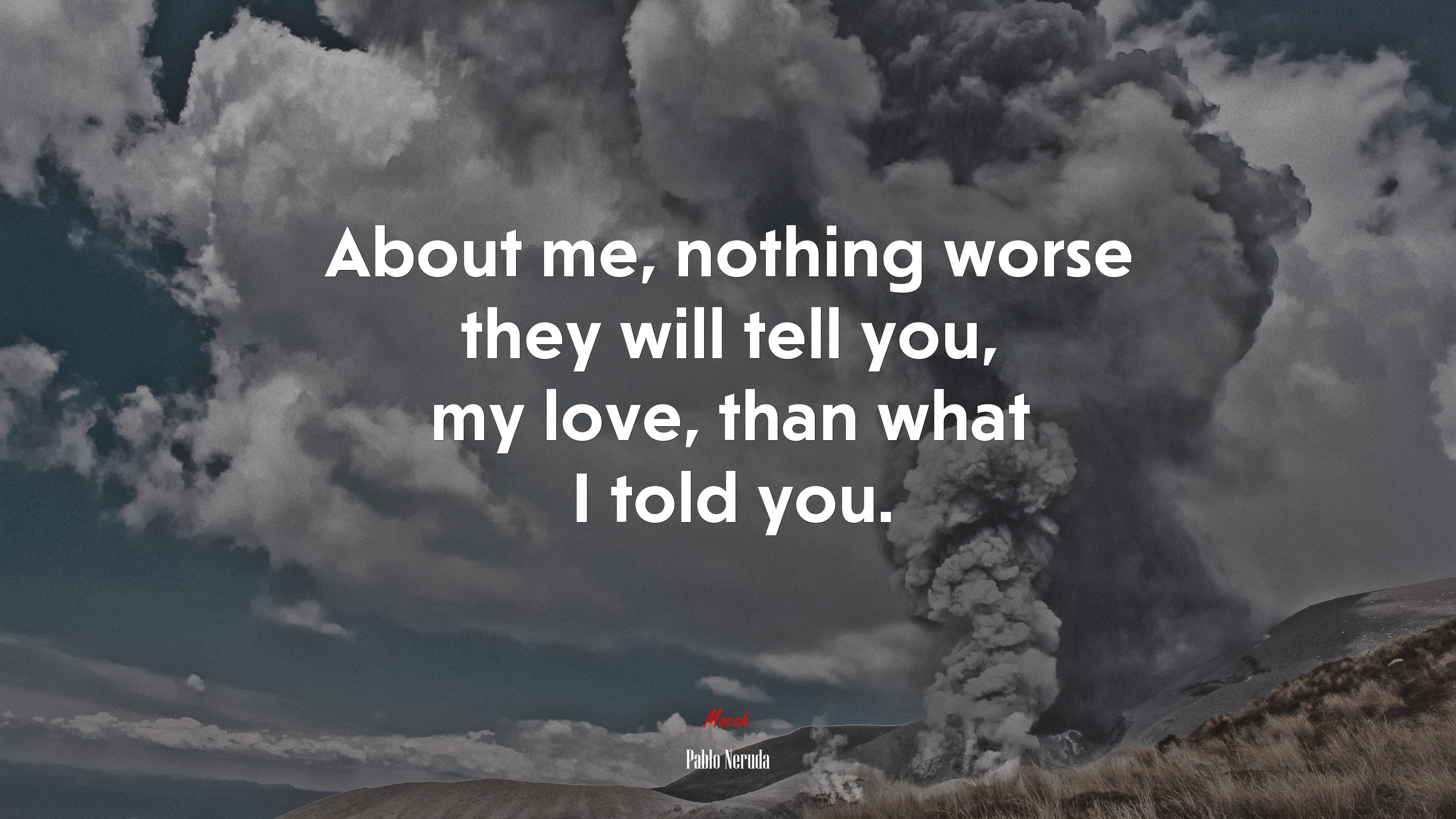 About me, nothing worse they will tell you, my love, than what I told you. | Pablo Neruda quote HD Wallpaper