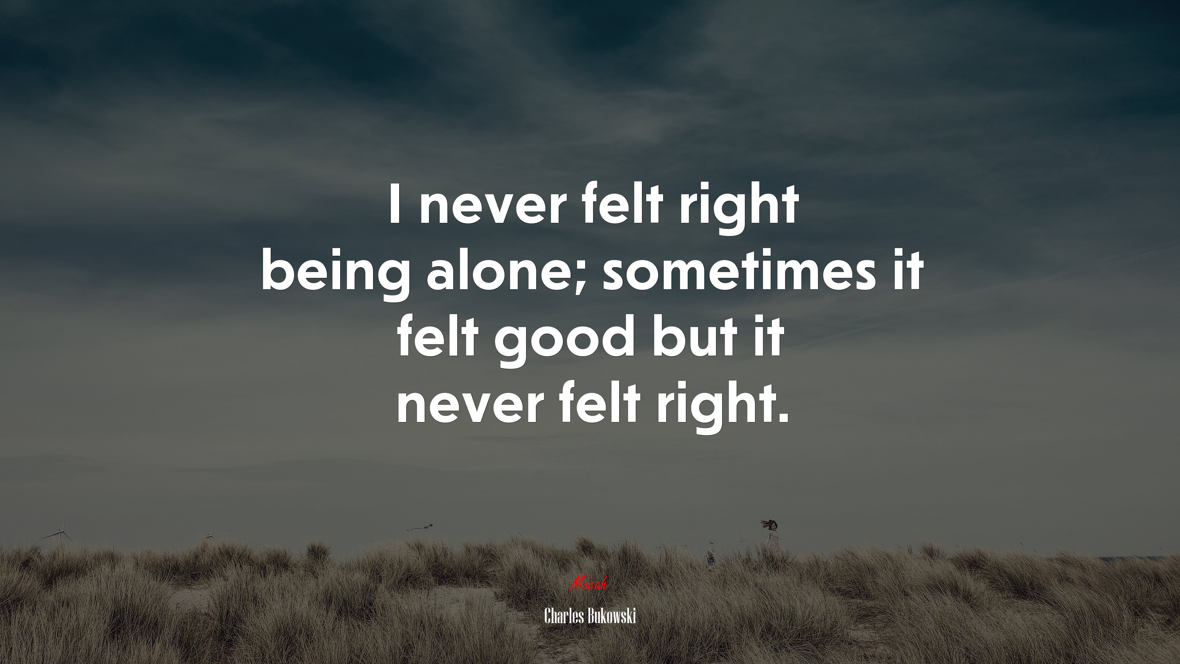I never felt right being alone; sometimes it felt good but it never felt right. | Charles Bukowski quote HD Wallpaper