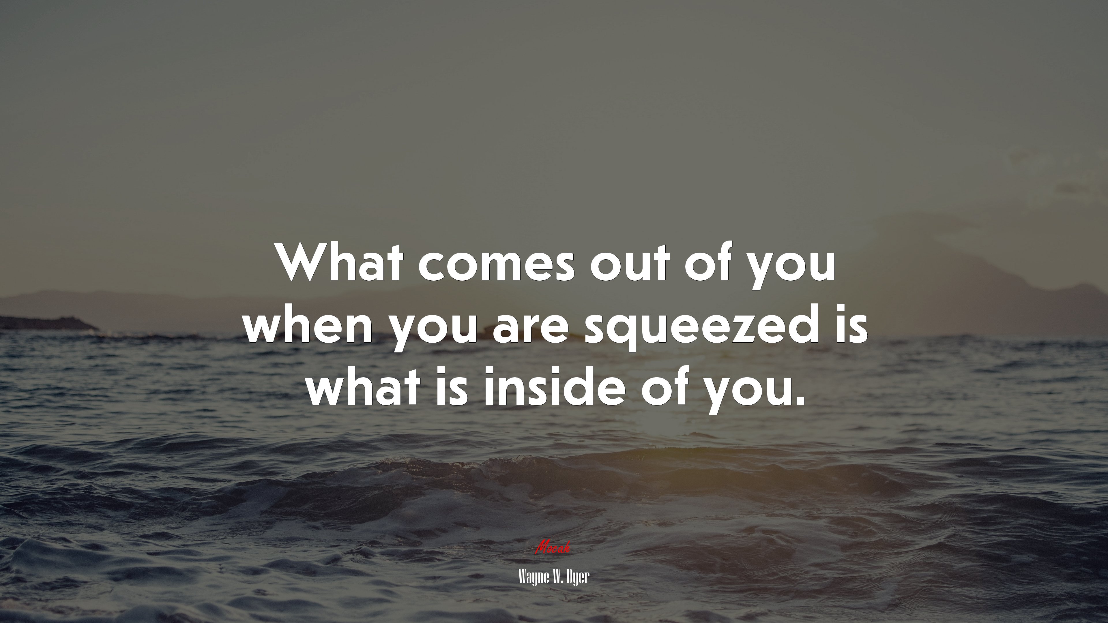 What comes out of you when you are squeezed is what is inside of you. | Wayne W. Dyer quote HD Wallpaper