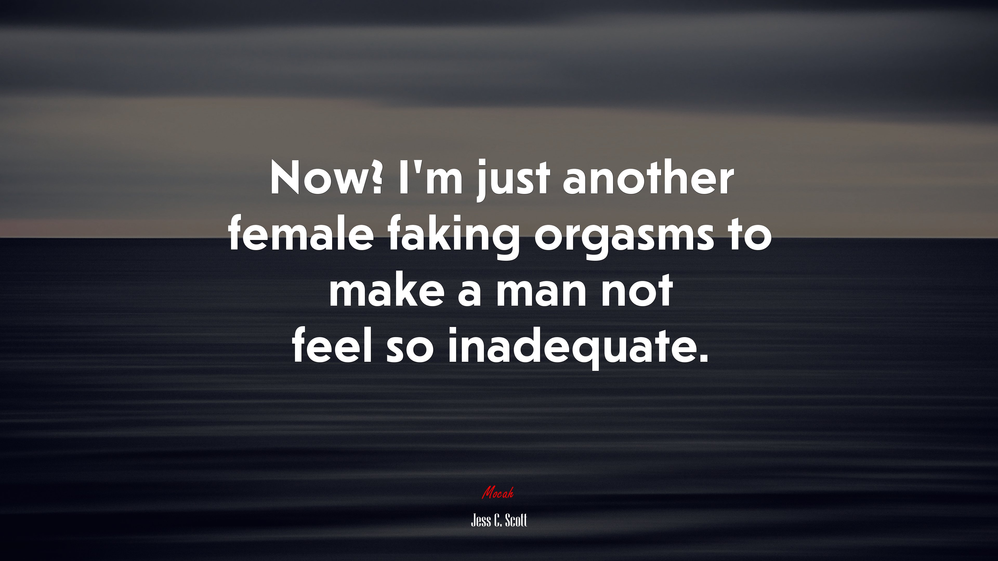 Now? I’m just another female faking orgasms to make a man not feel so inadequate. | Jess C. Scott quote HD Wallpaper