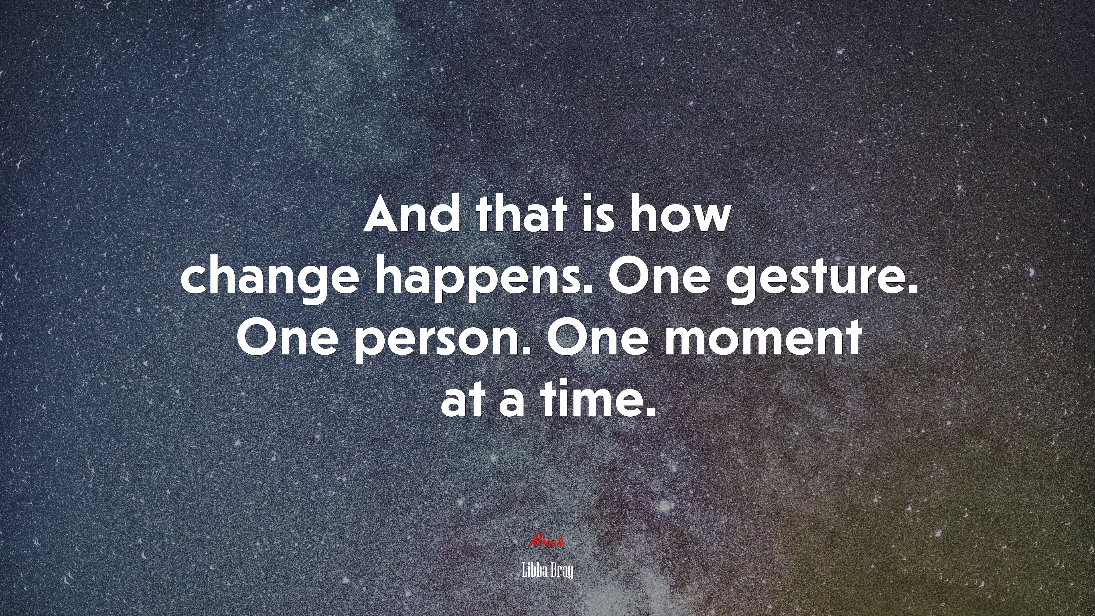 And that is how change happens. One gesture. One person. One moment at a time. | Libba Bray quote HD Wallpaper