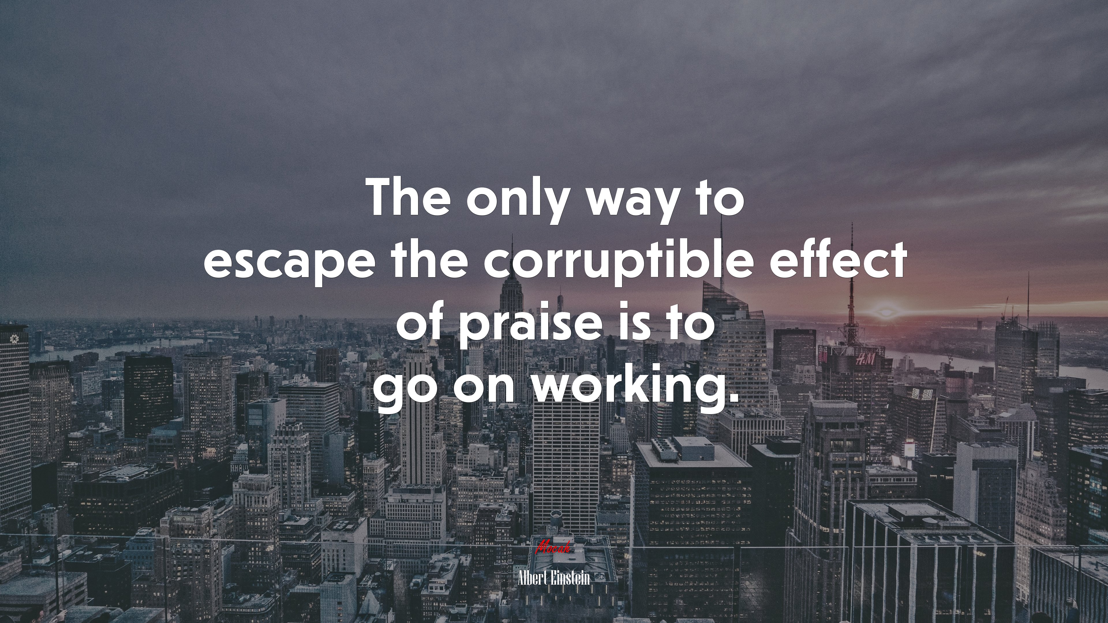 The only way to escape the corruptible effect of praise is to go on working. | Albert Einstein quote HD Wallpaper