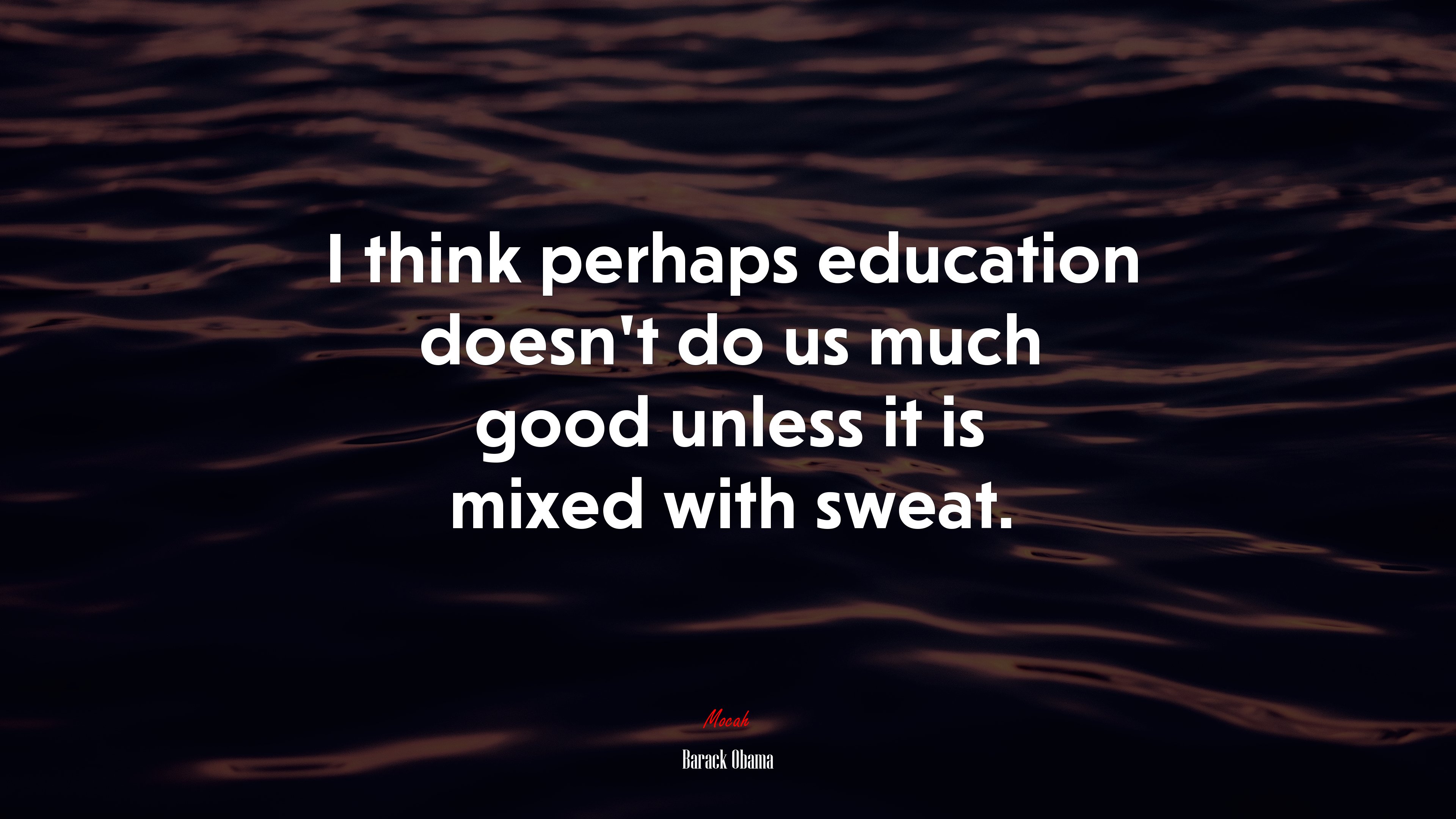 I think perhaps education doesn’t do us much good unless it is mixed with sweat. | Barack Obama quote HD Wallpaper