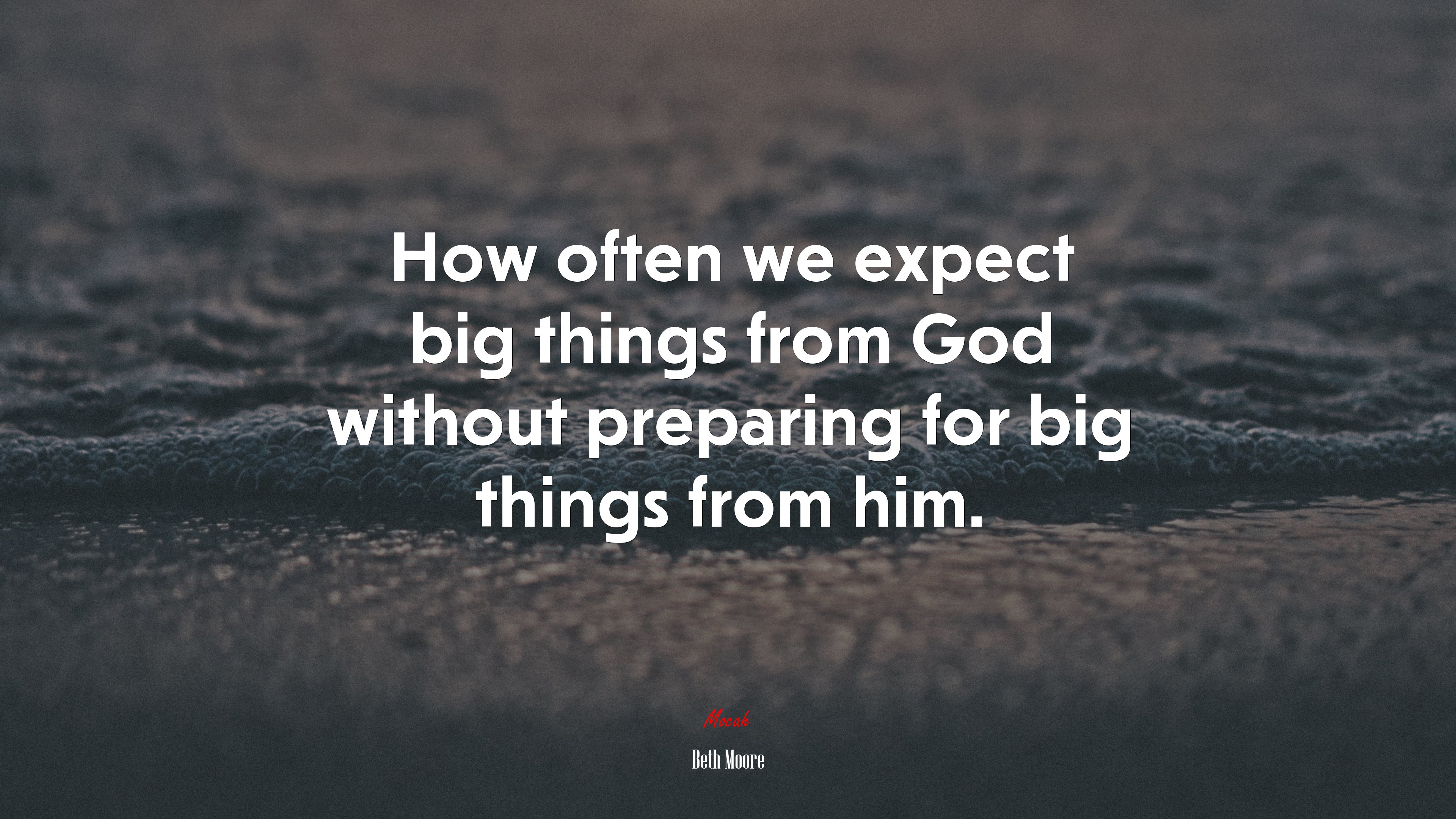 How often we expect big things from God without preparing for big things from him. | Beth Moore quote HD Wallpaper