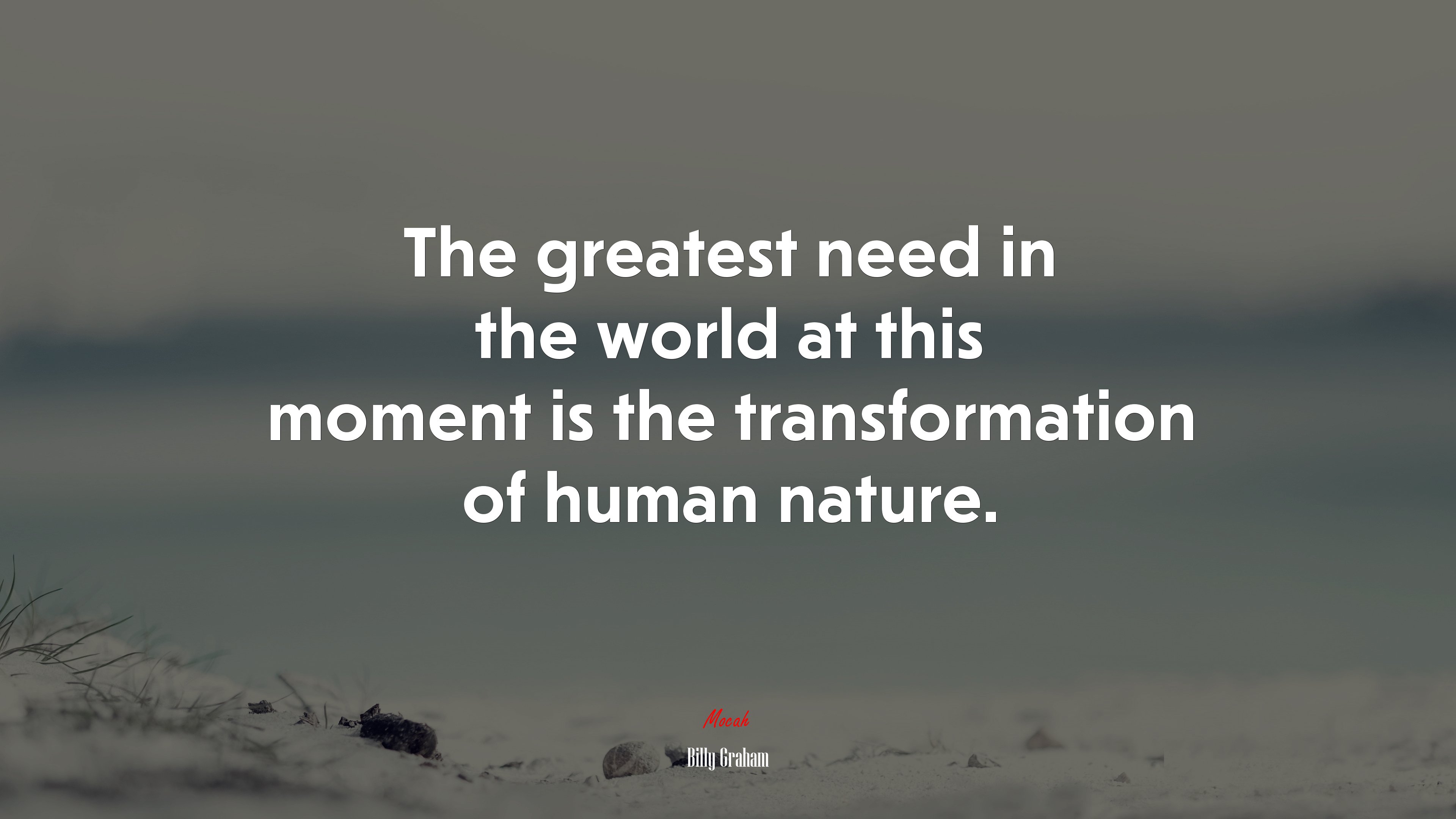 The greatest need in the world at this moment is the transformation of human nature. | Billy Graham quote HD Wallpaper