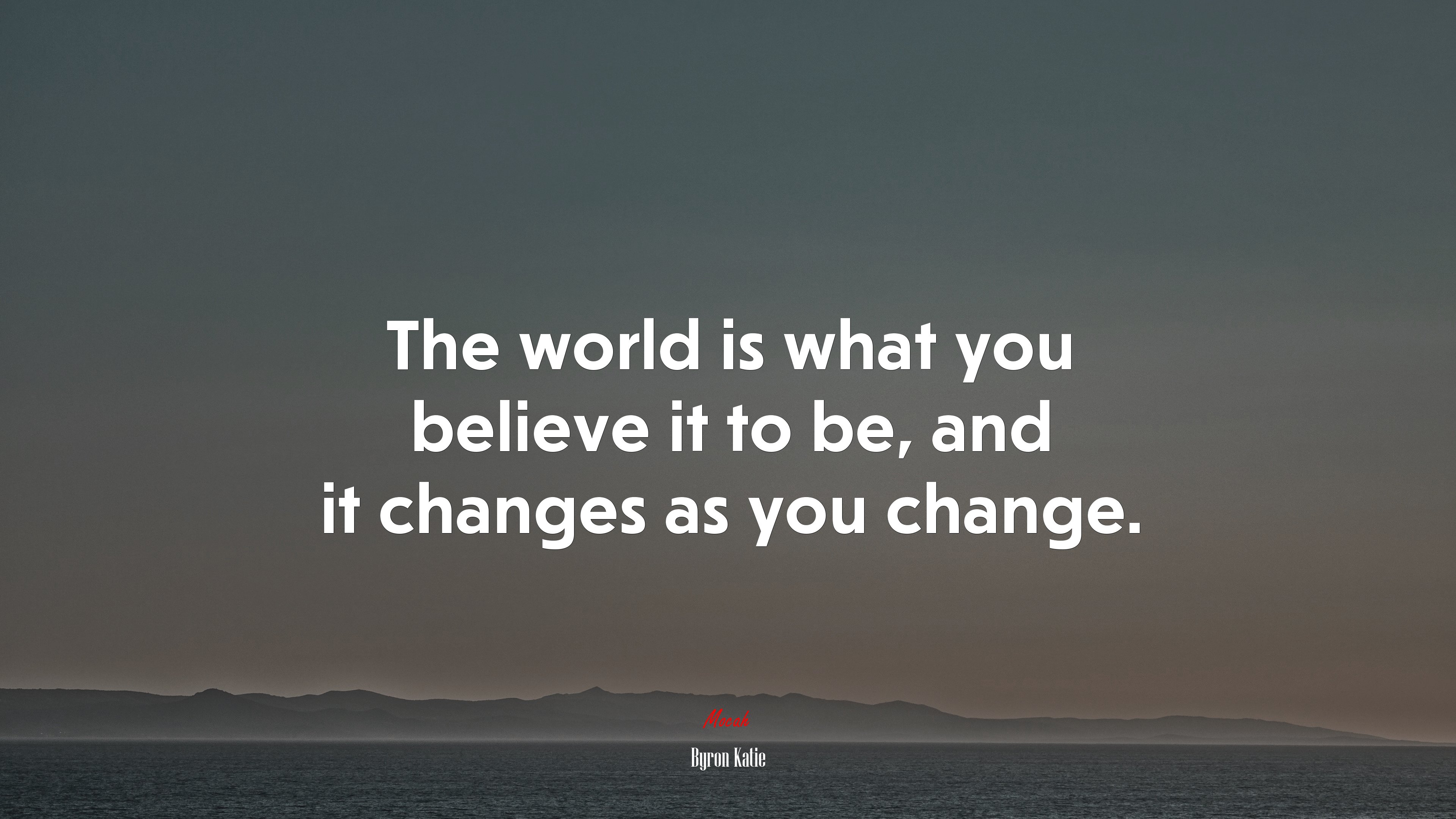 The world is what you believe it to be, and it changes as you change. | Byron Katie quote HD Wallpaper