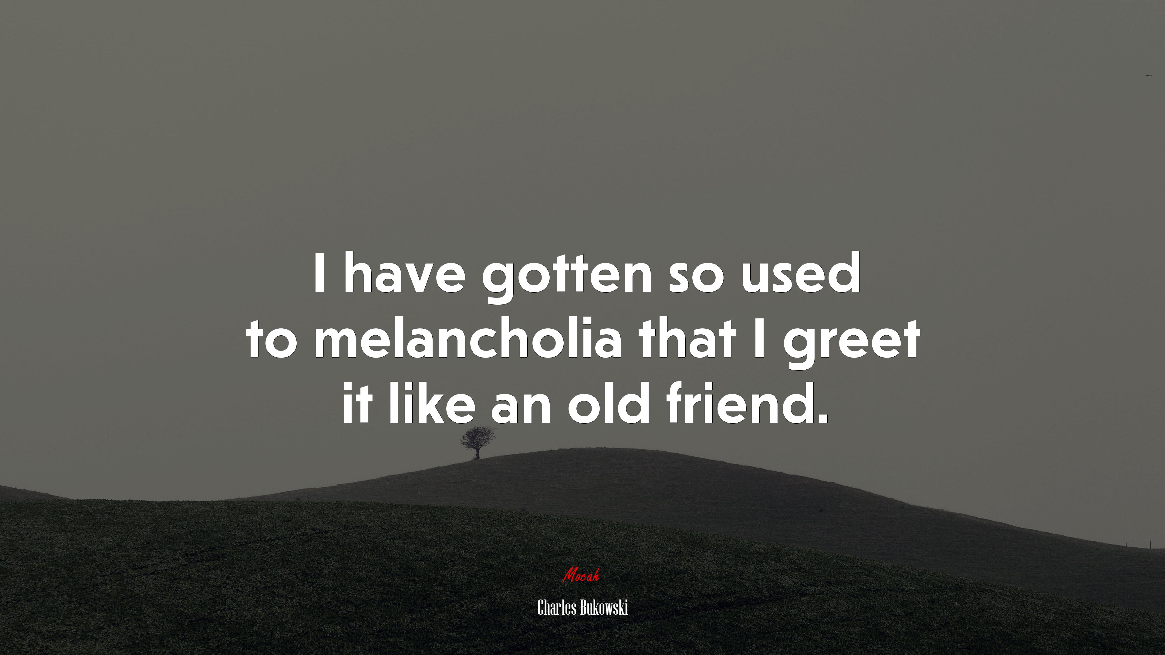 I have gotten so used to melancholia that I greet it like an old friend. | Charles Bukowski quote HD Wallpaper
