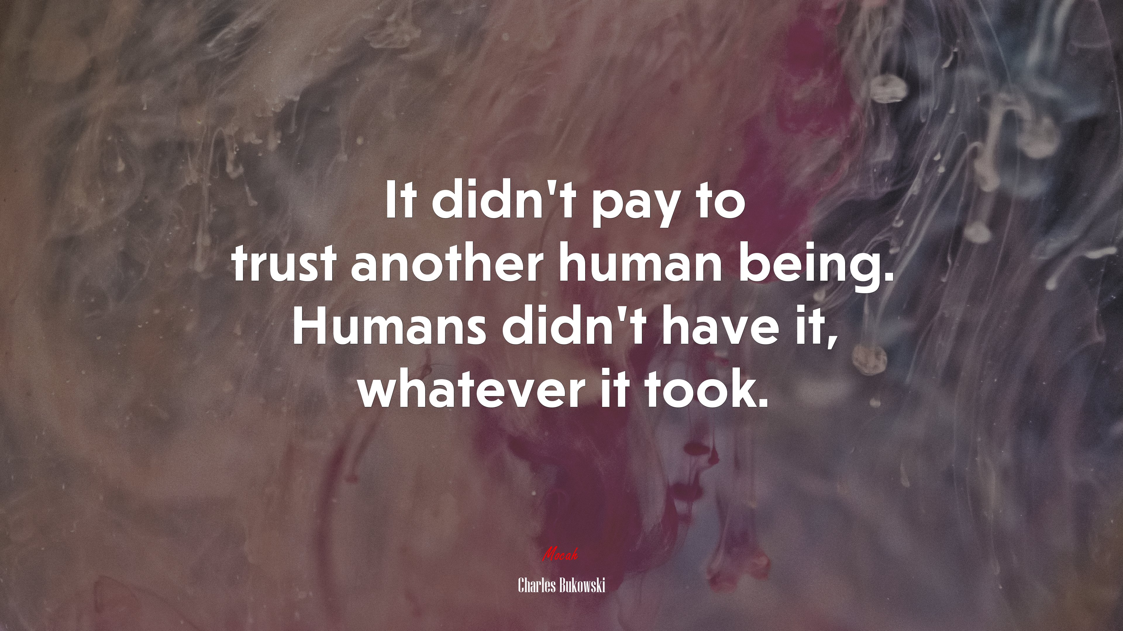 It didn’t pay to trust another human being. Humans didn’t have it, whatever it took. | Charles Bukowski quote HD Wallpaper