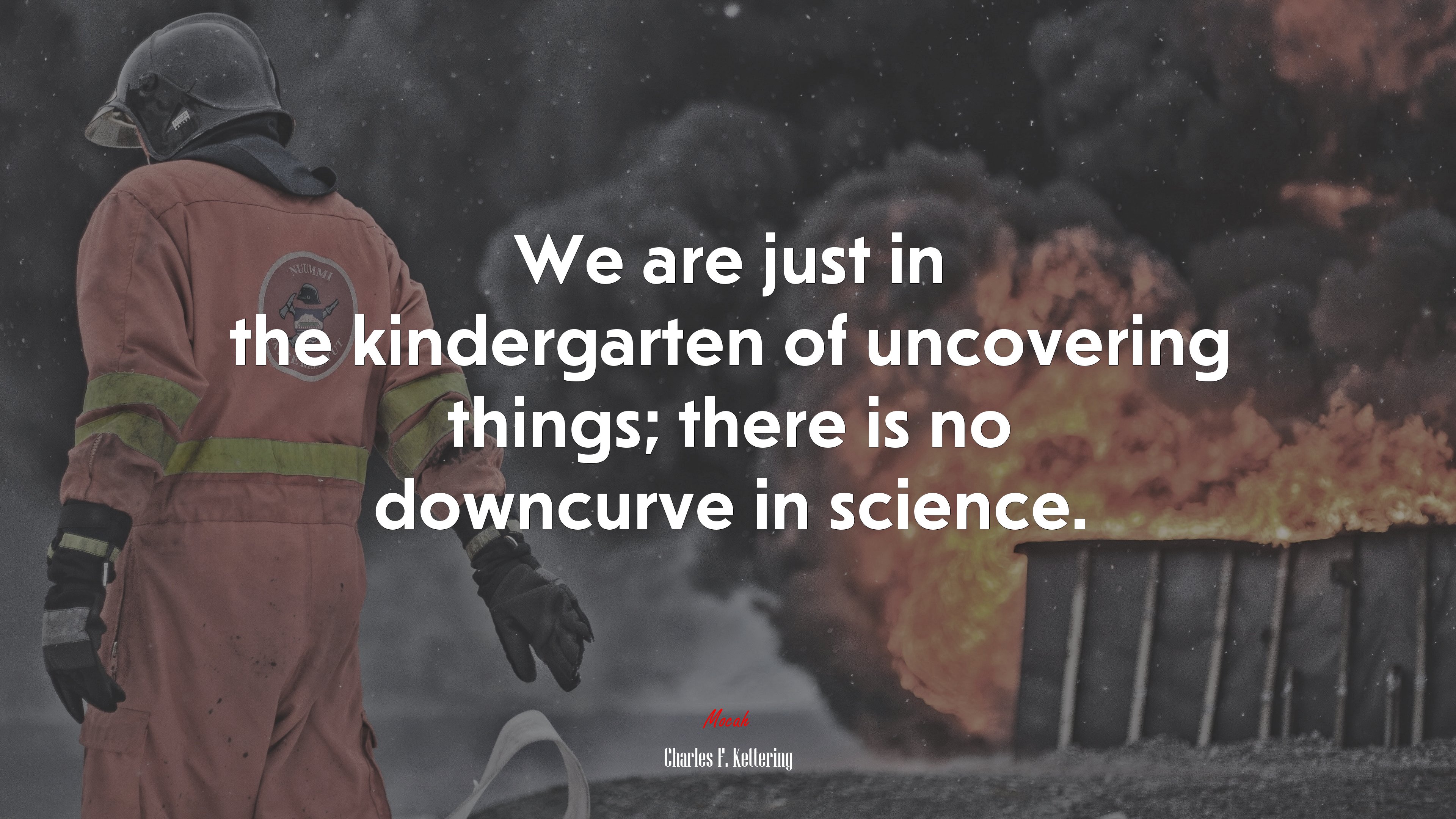 We are just in the kindergarten of uncovering things; there is no downcurve in science. | Charles F. Kettering quote HD Wallpaper