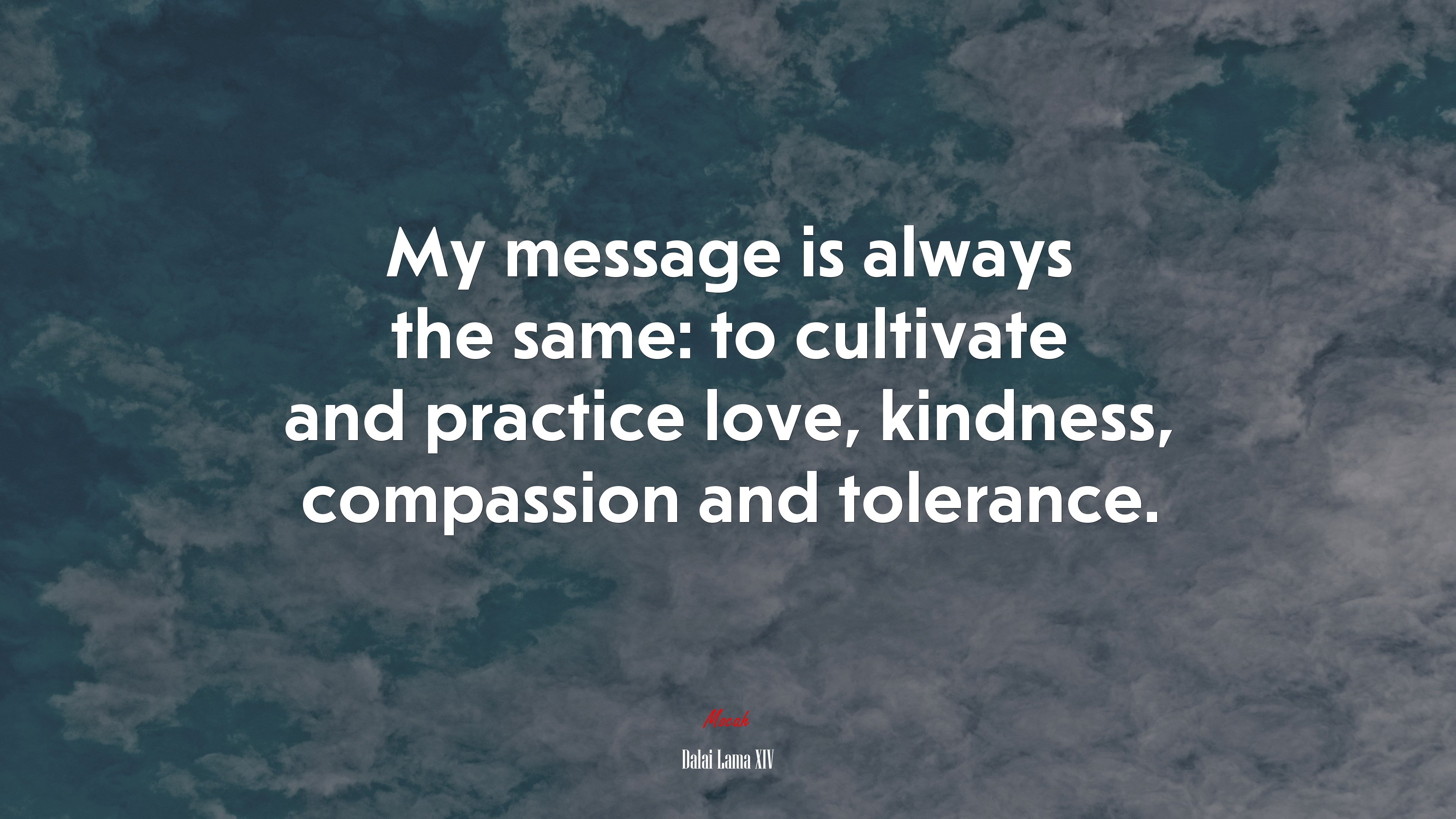 My message is always the same: to cultivate and practice love, kindness, compassion and tolerance. | Dalai Lama XIV quote HD Wallpaper