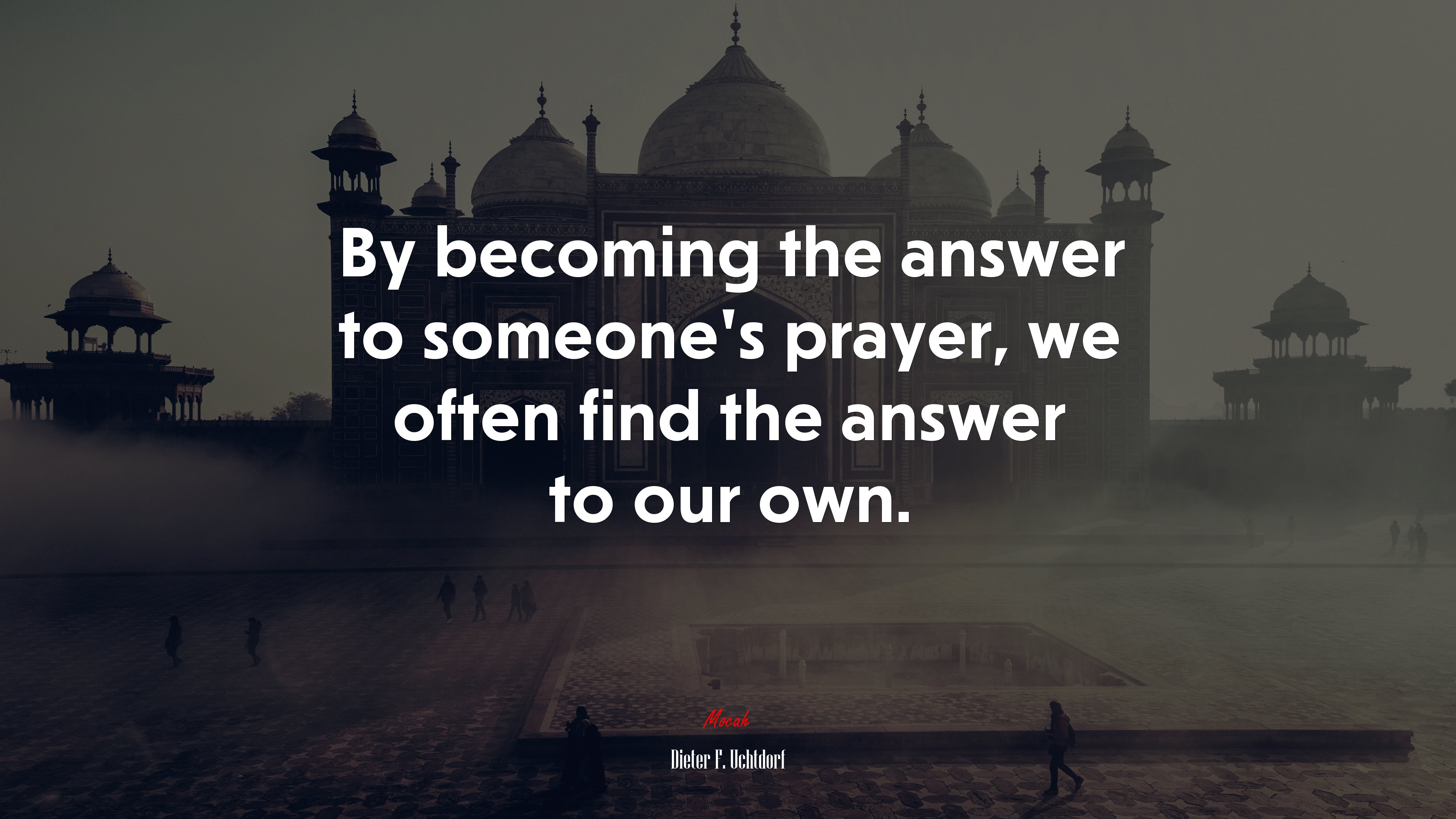 By becoming the answer to someone’s prayer, we often find the answer to our own. | Dieter F. Uchtdorf quote HD Wallpaper