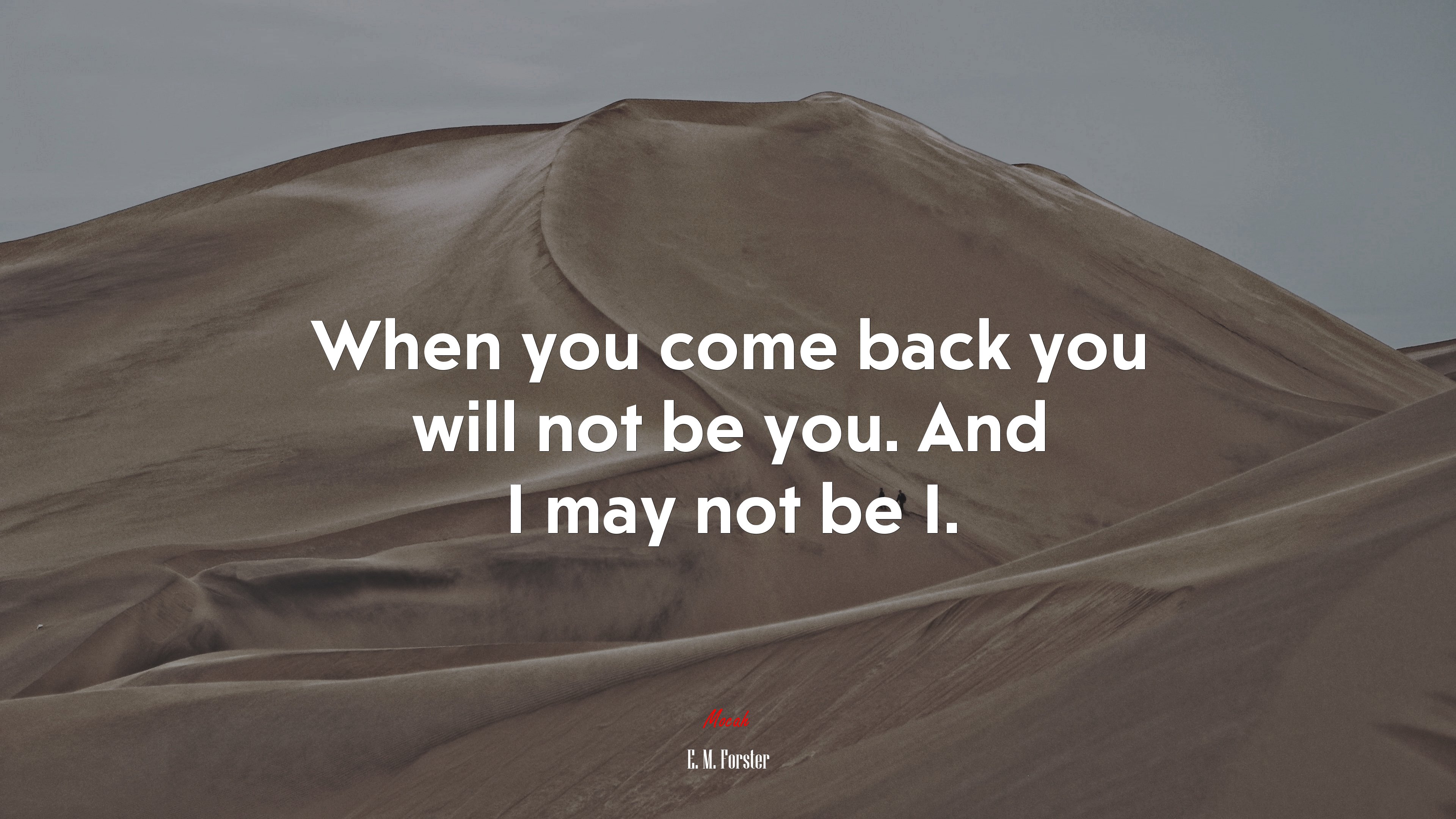 When you come back you will not be you. And I may not be I. | E. M. Forster quote HD Wallpaper