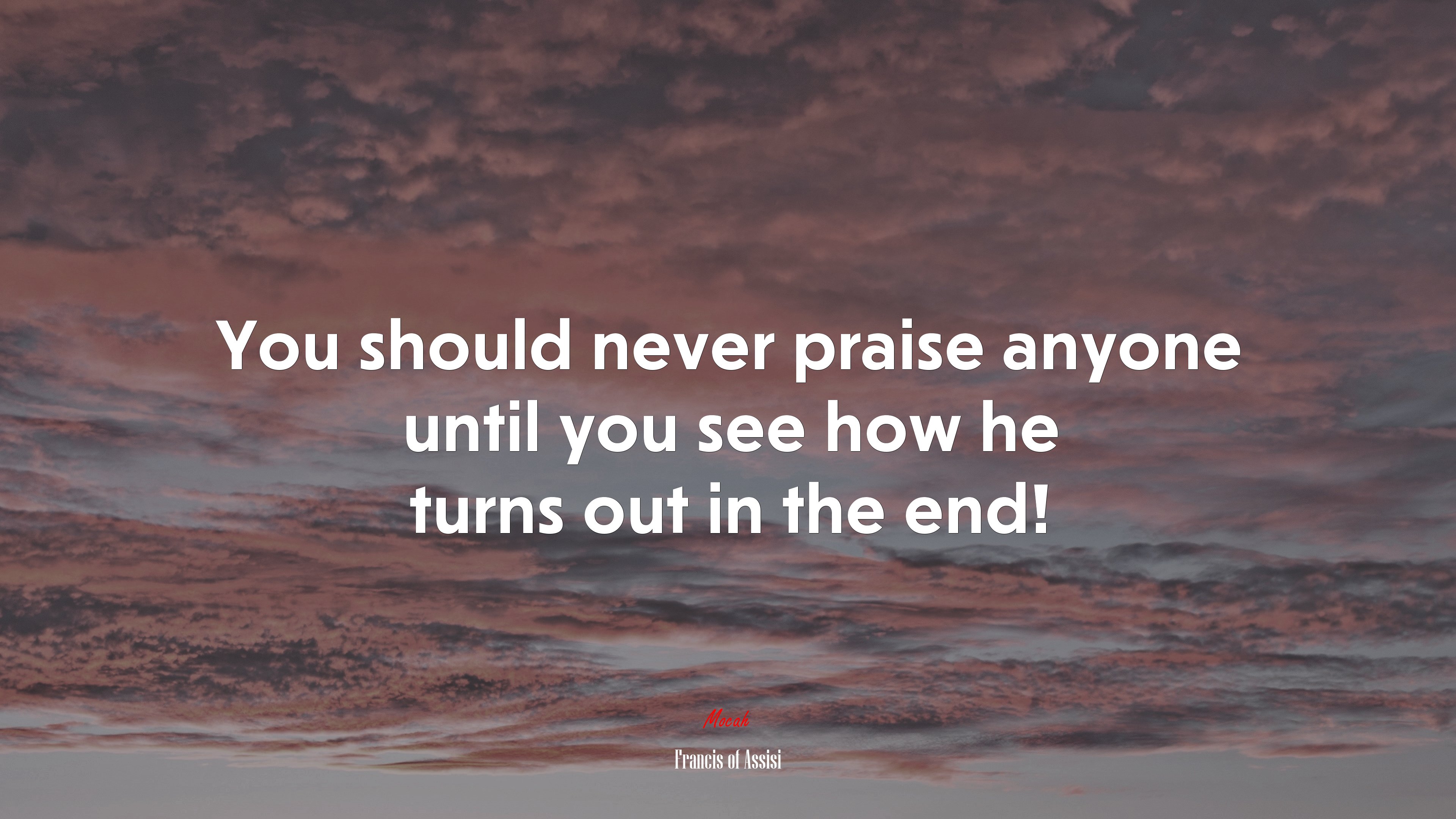 You should never praise anyone until you see how he turns out in the end! | Francis of Assisi quote HD Wallpaper