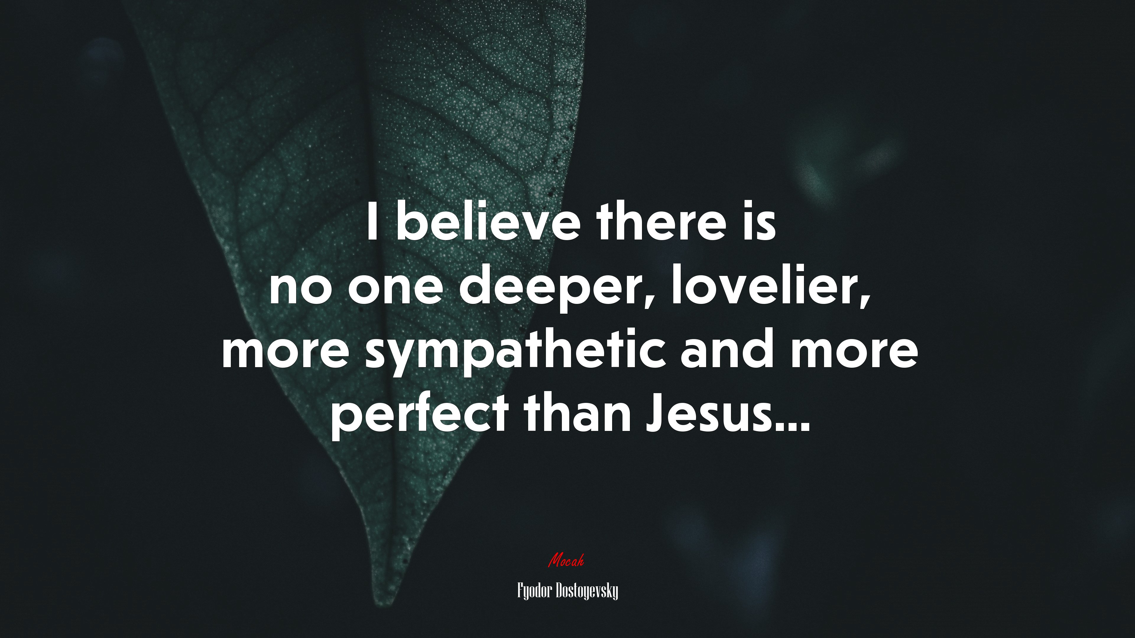 I believe there is no one deeper, lovelier, more sympathetic and more perfect than Jesus... | Fyodor Dostoyevsky quote HD Wallpaper