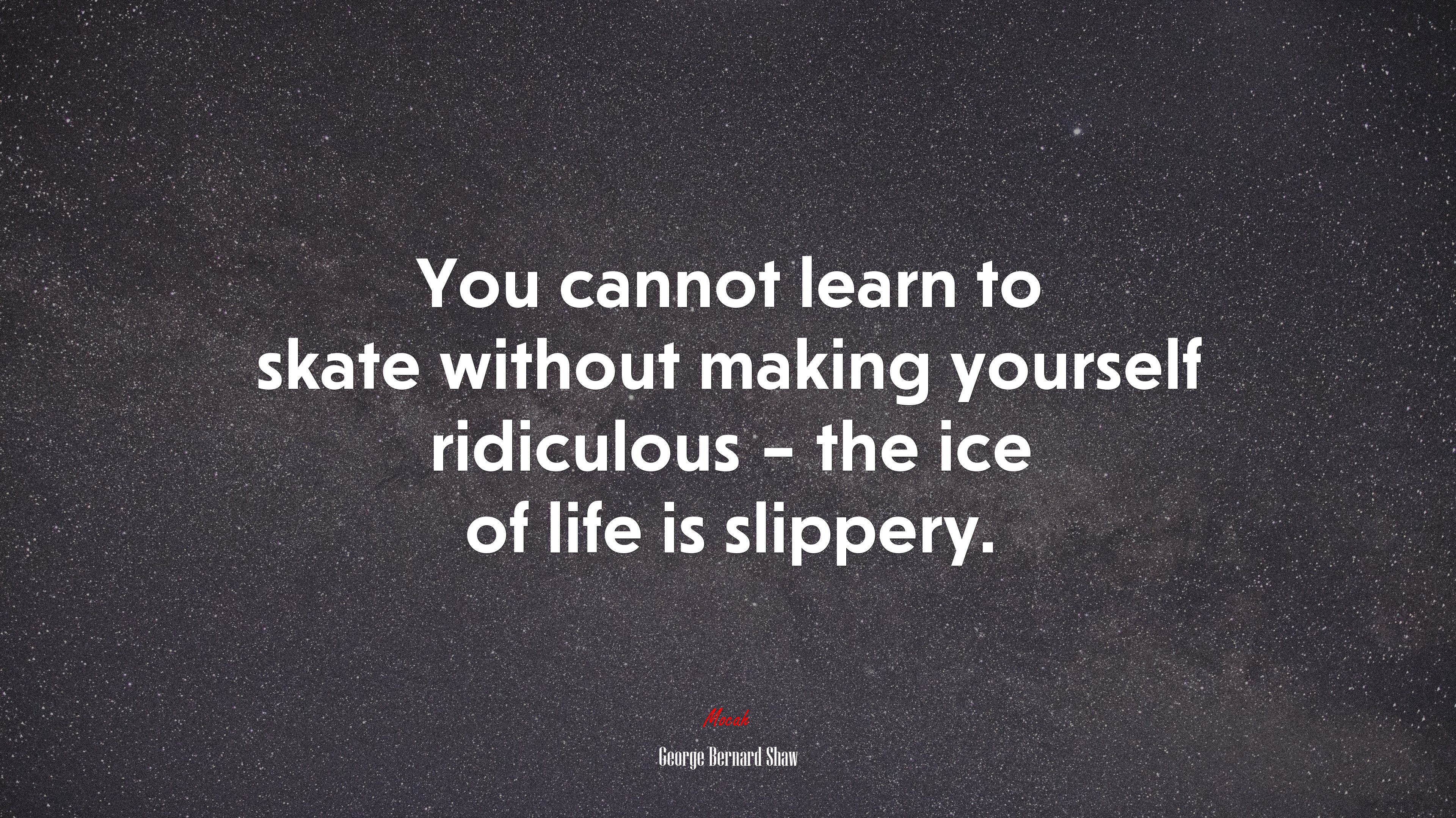 You cannot learn to skate without making yourself ridiculous – the ice of life is slippery. | George Bernard Shaw quote HD Wallpaper
