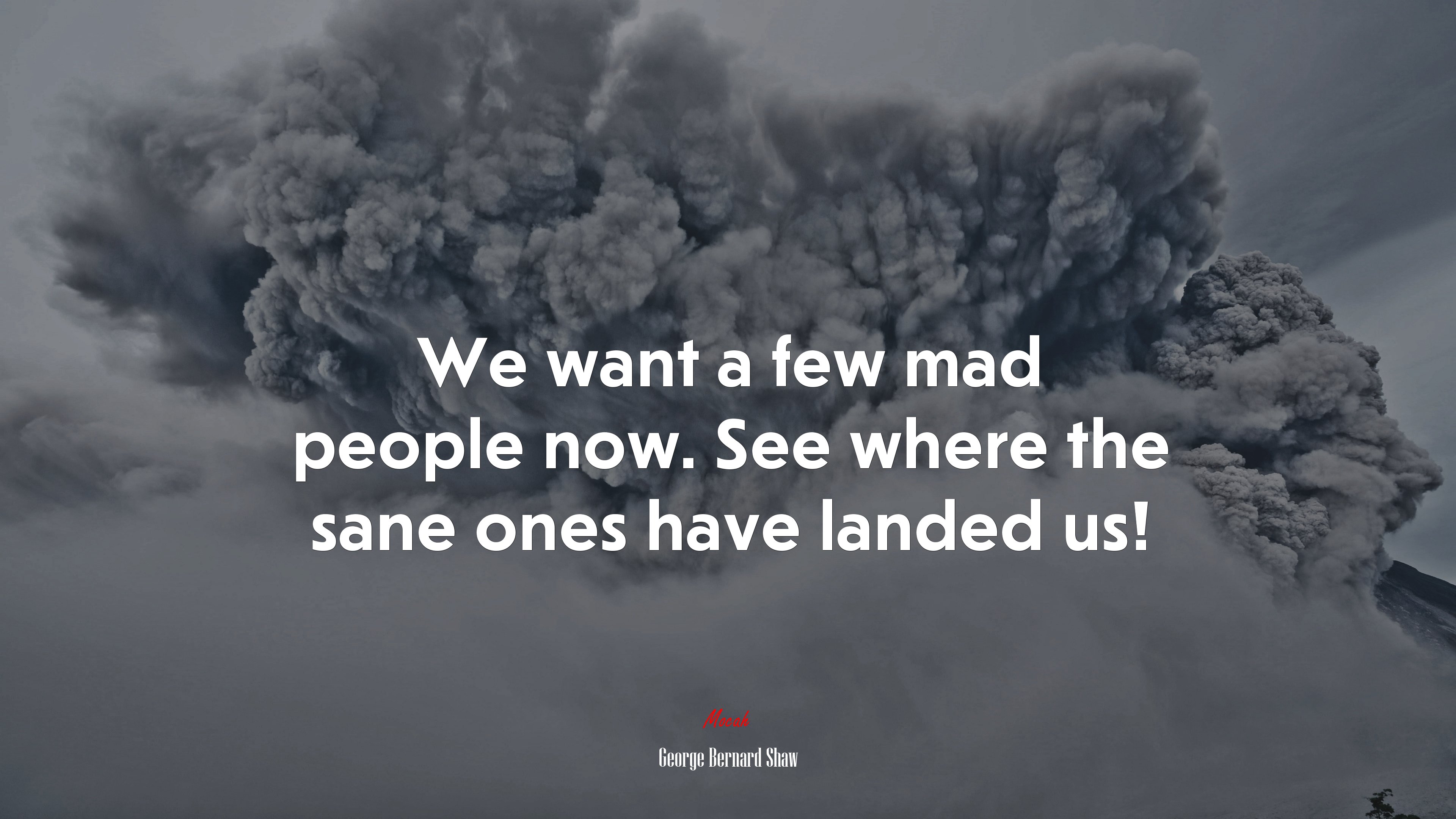 We want a few mad people now. See where the sane ones have landed us! | George Bernard Shaw quote HD Wallpaper