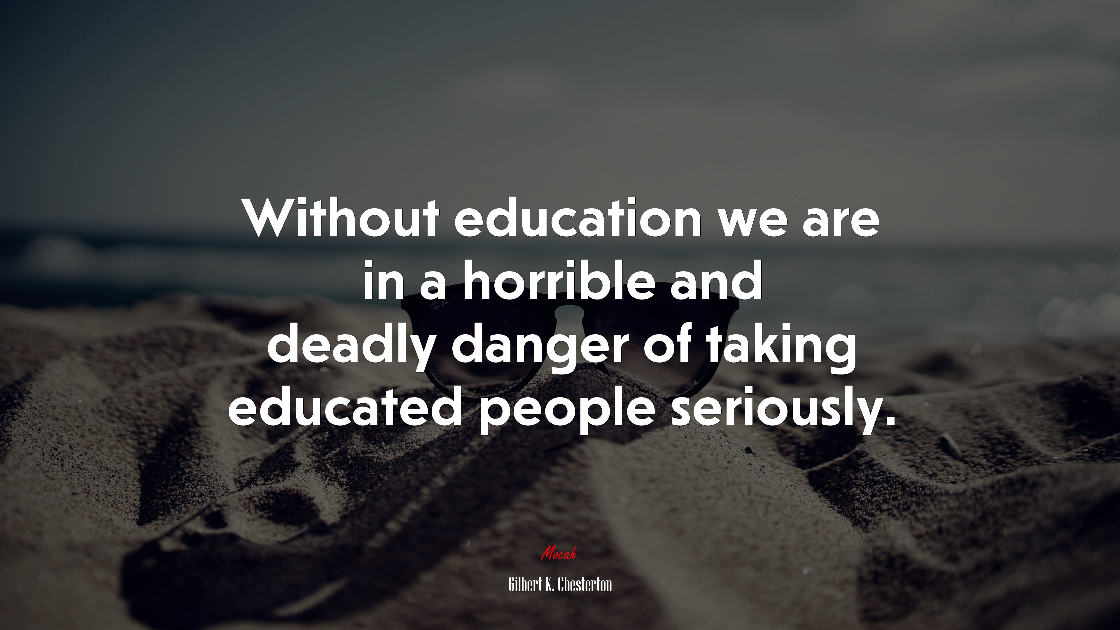 Without education we are in a horrible and deadly danger of taking educated people seriously. | Gilbert K. Chesterton quote HD Wallpaper
