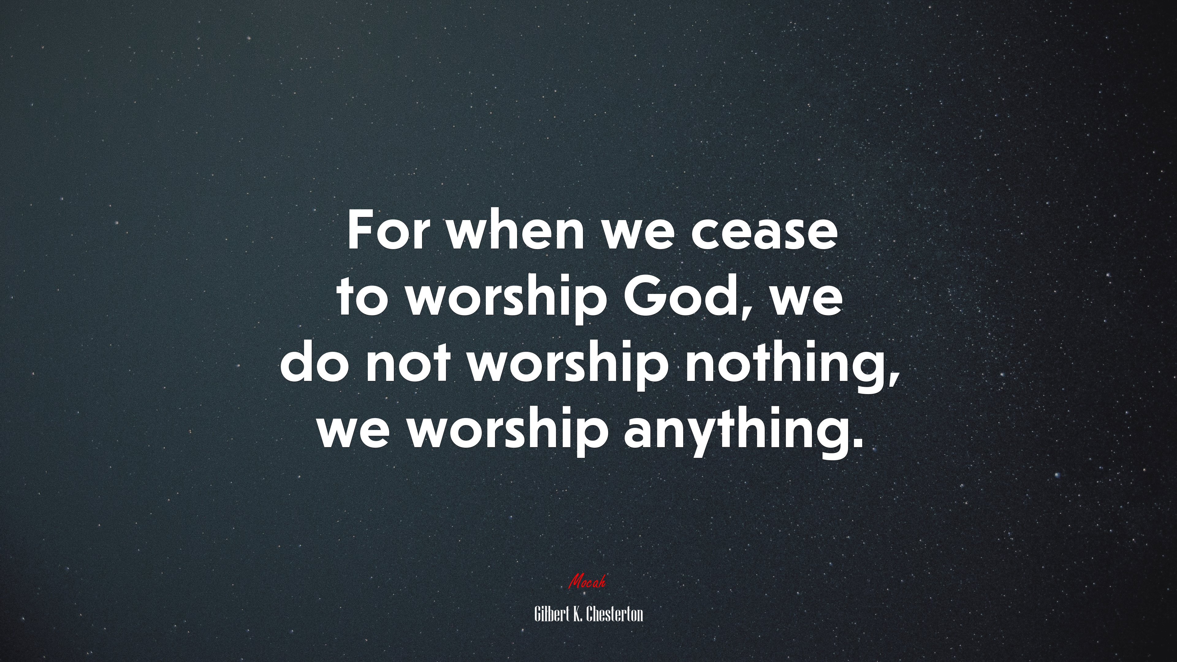 For when we cease to worship God, we do not worship nothing, we worship anything. | Gilbert K. Chesterton quote HD Wallpaper