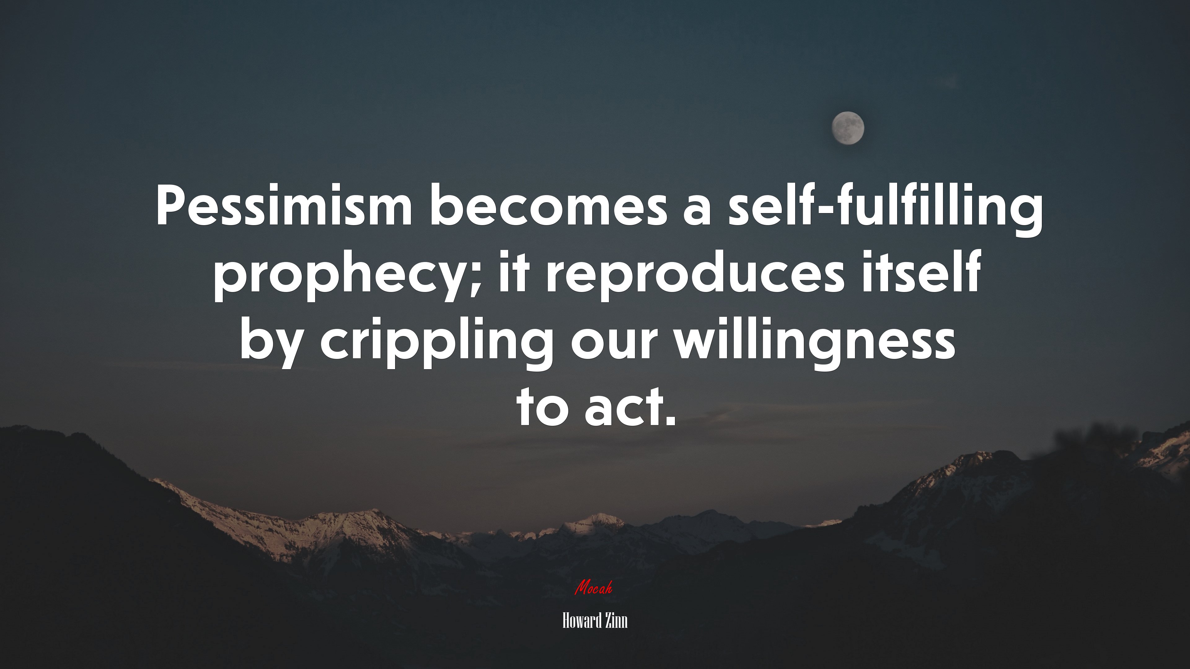 Pessimism becomes a self-fulfilling prophecy; it reproduces itself by crippling our willingness to act. | Howard Zinn quote HD Wallpaper