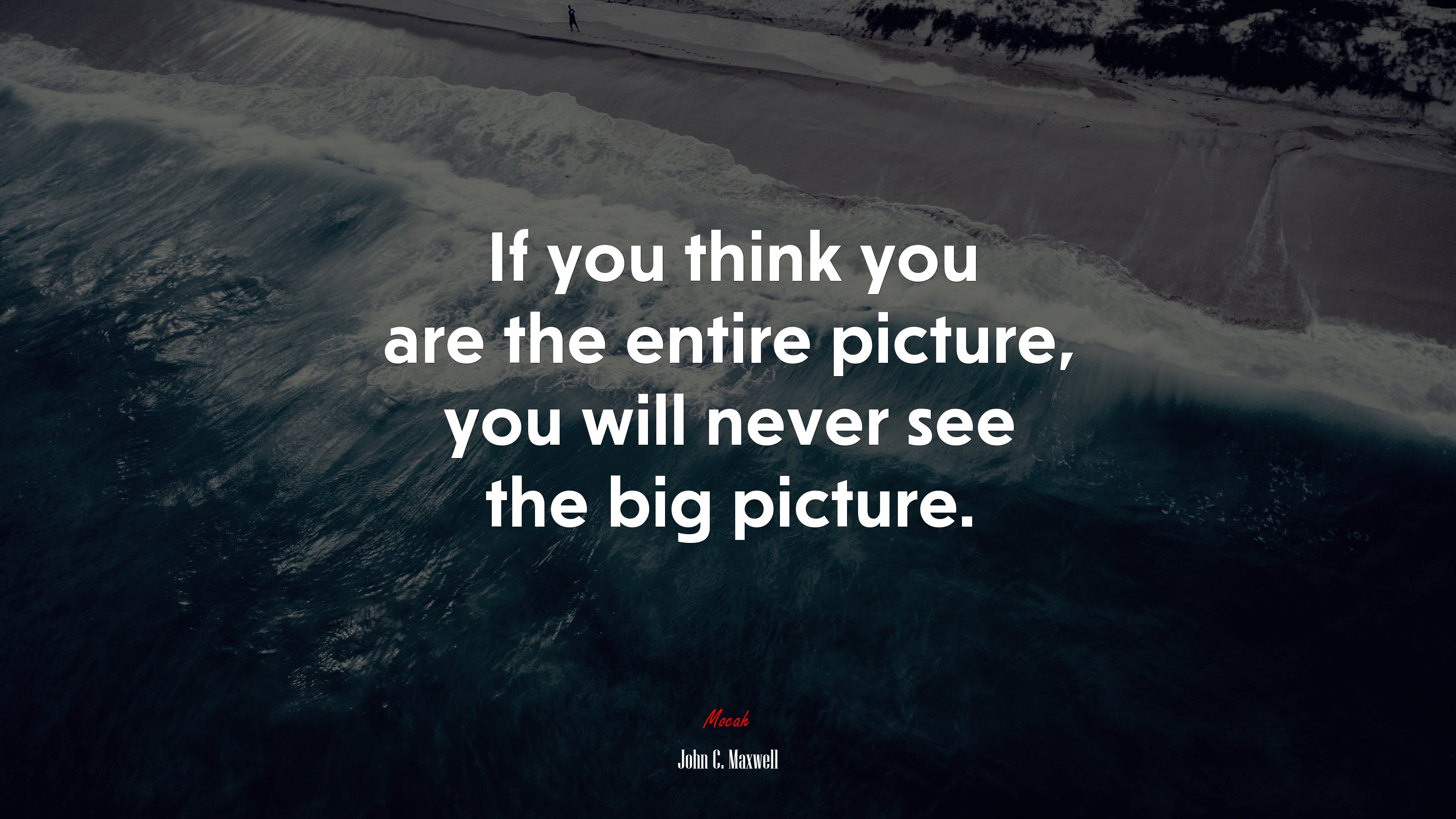 If you think you are the entire picture, you will never see the big picture. | John C. Maxwell quote HD Wallpaper