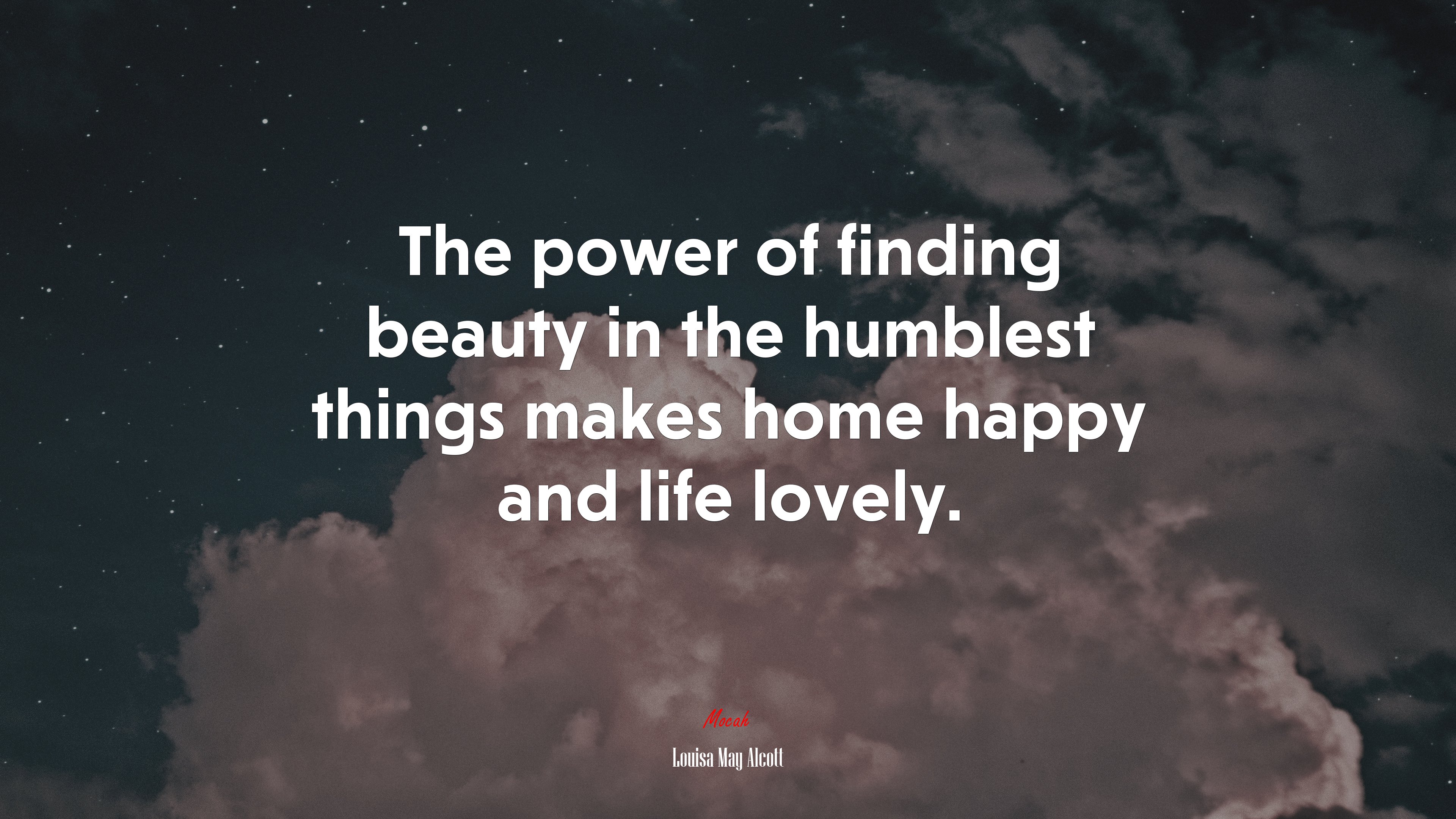The power of finding beauty in the humblest things makes home happy and life lovely. | Louisa May Alcott quote HD Wallpaper