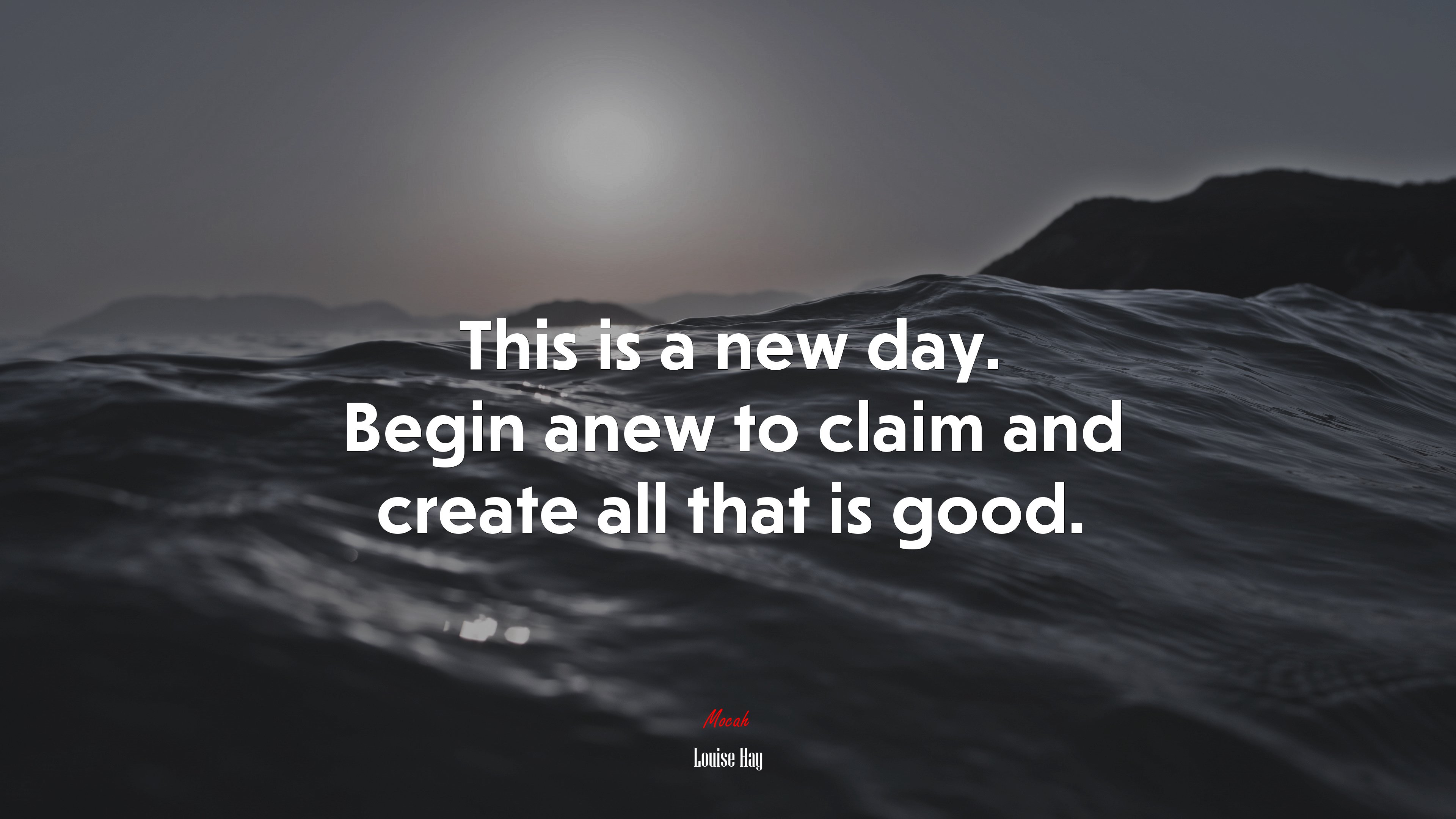 This is a new day. Begin anew to claim and create all that is good. | Louise Hay quote HD Wallpaper